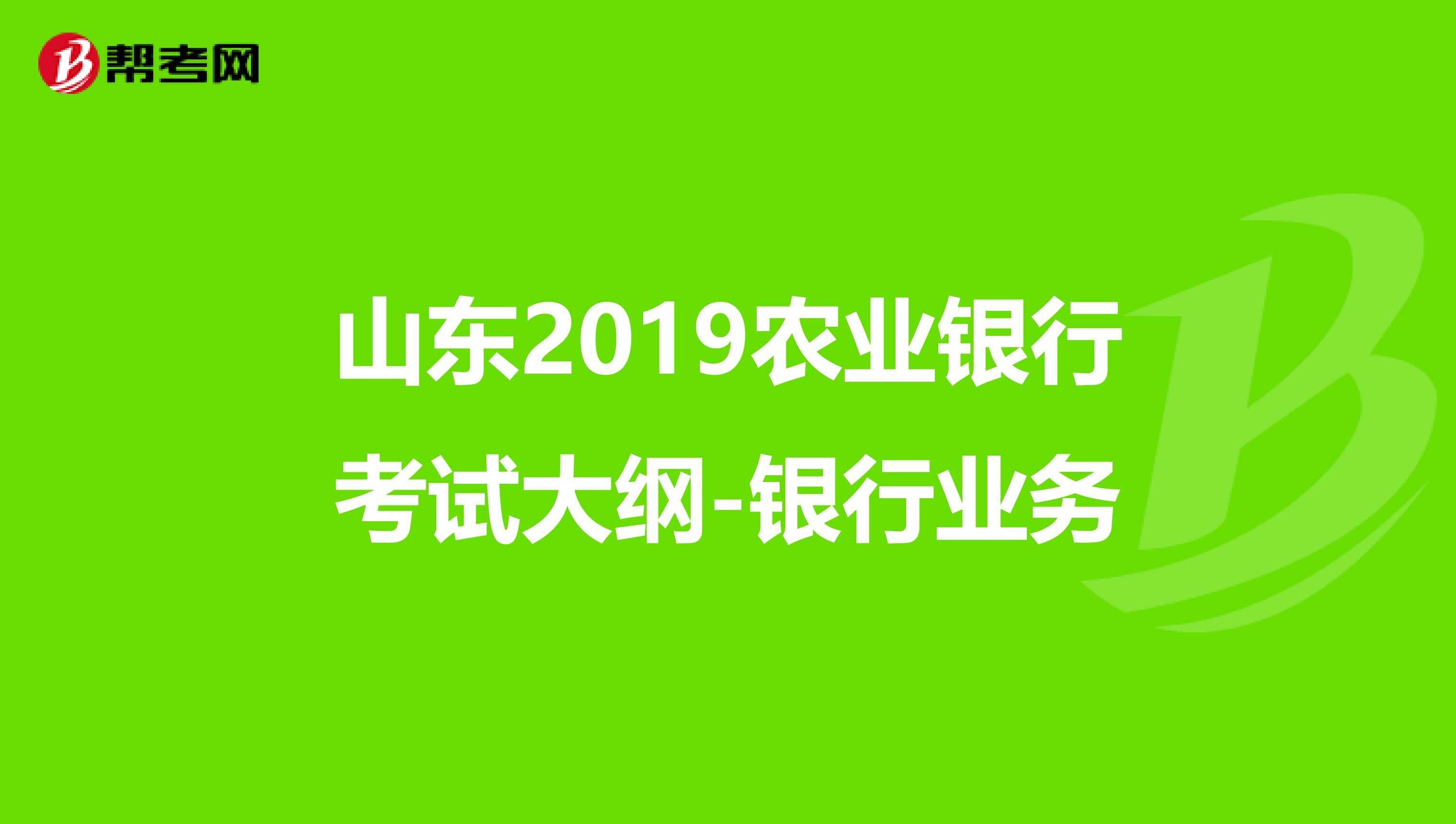 山东2019农业银行考试大纲-银行业务