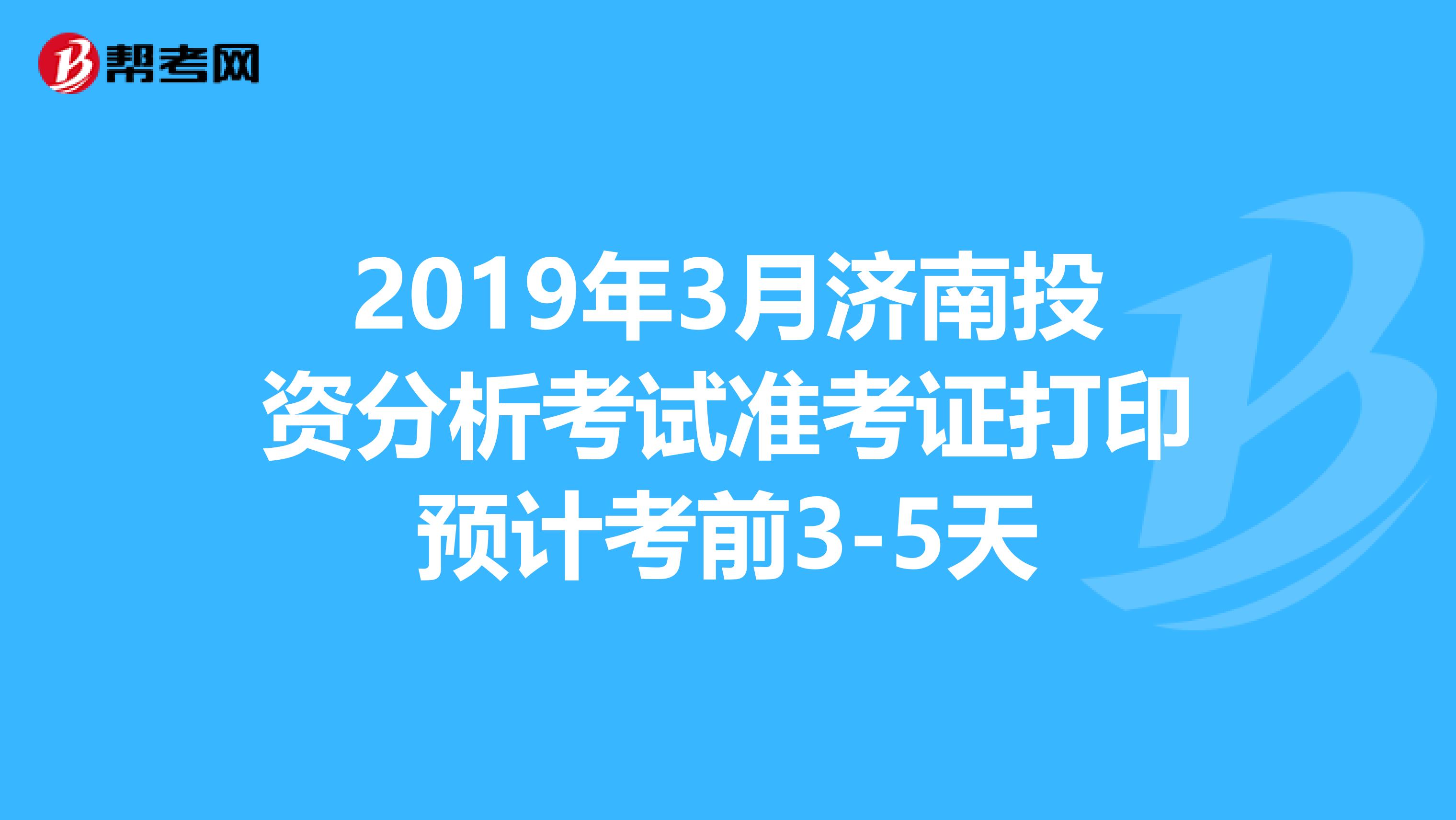 2019年3月濟南投資分析考試準考證打印預計考前3-5天