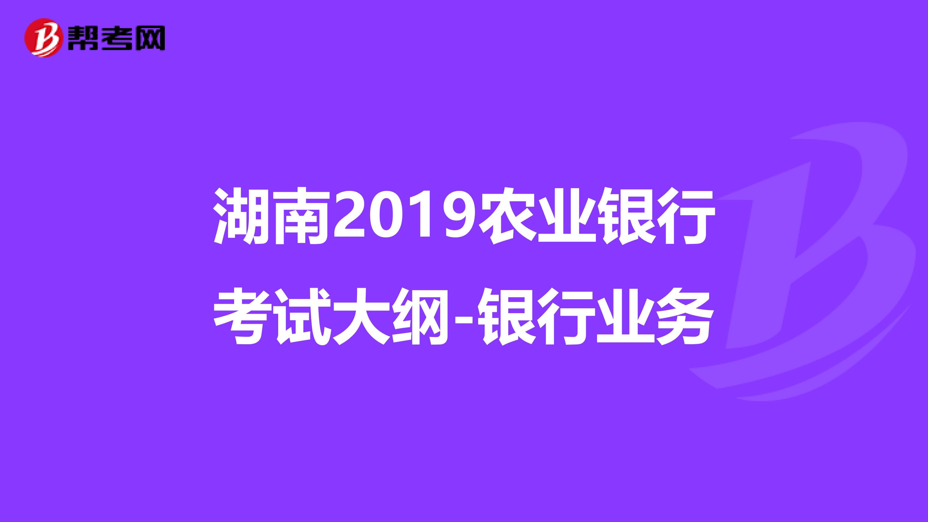 湖南2019农业银行考试大纲-银行业务