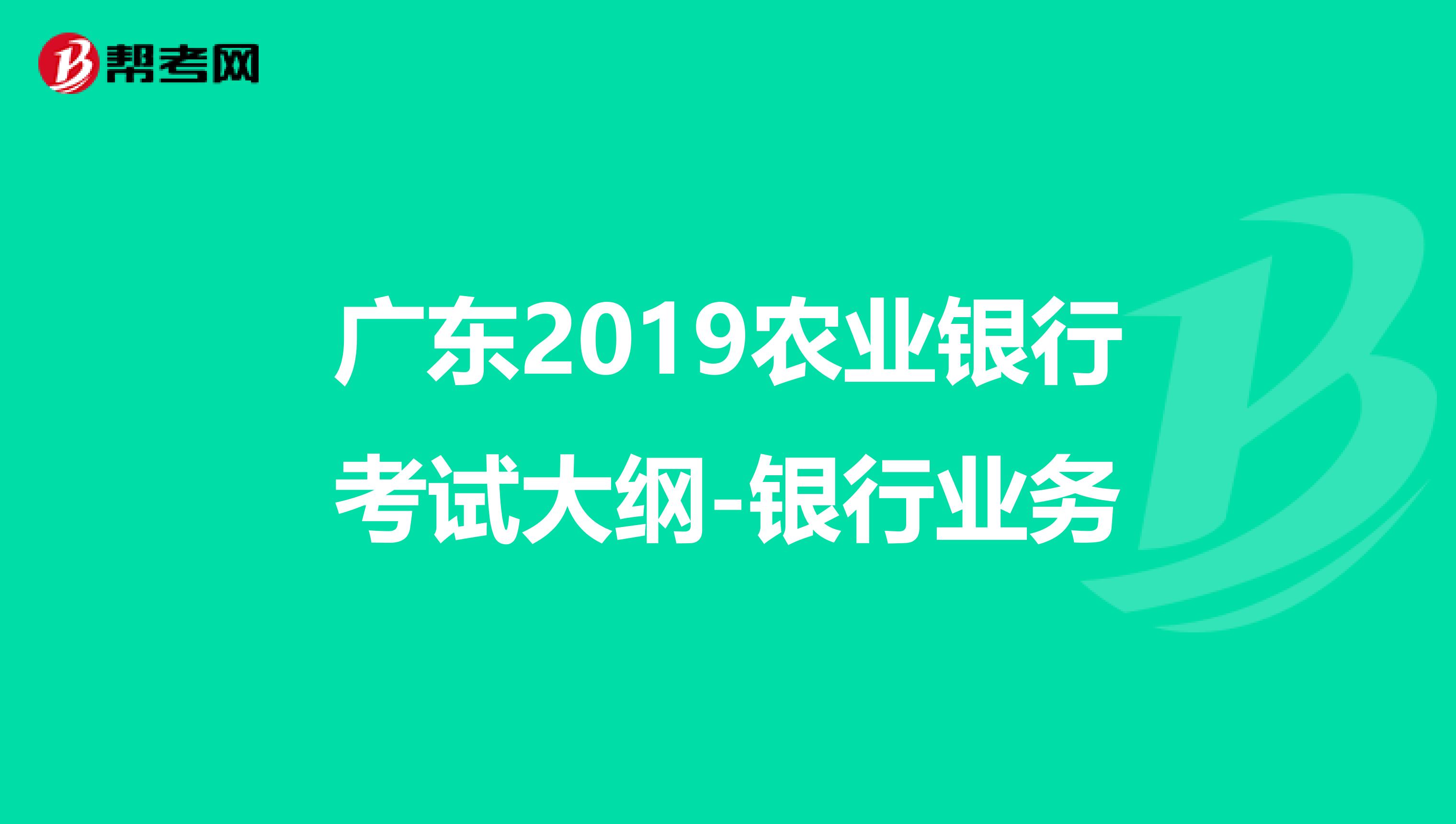 广东2019农业银行考试大纲-银行业务