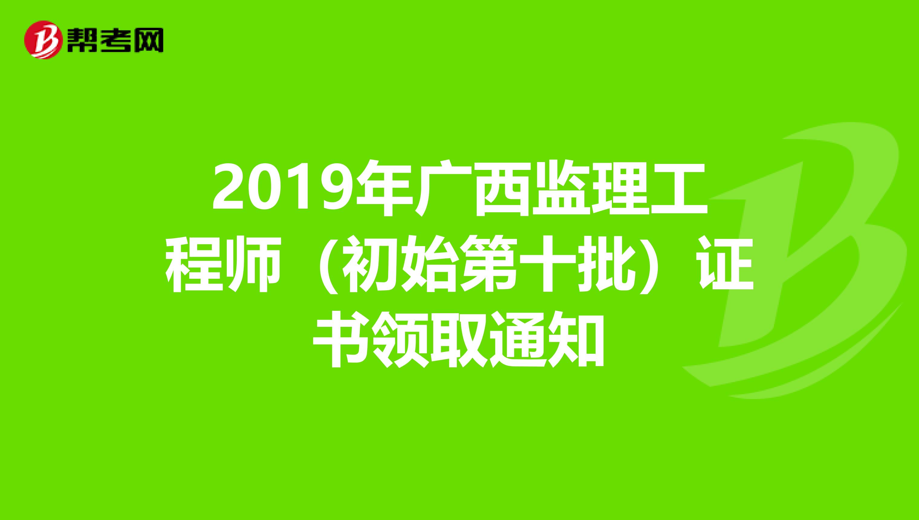 2019年广西监理工程师（初始第十批）证书领取通知