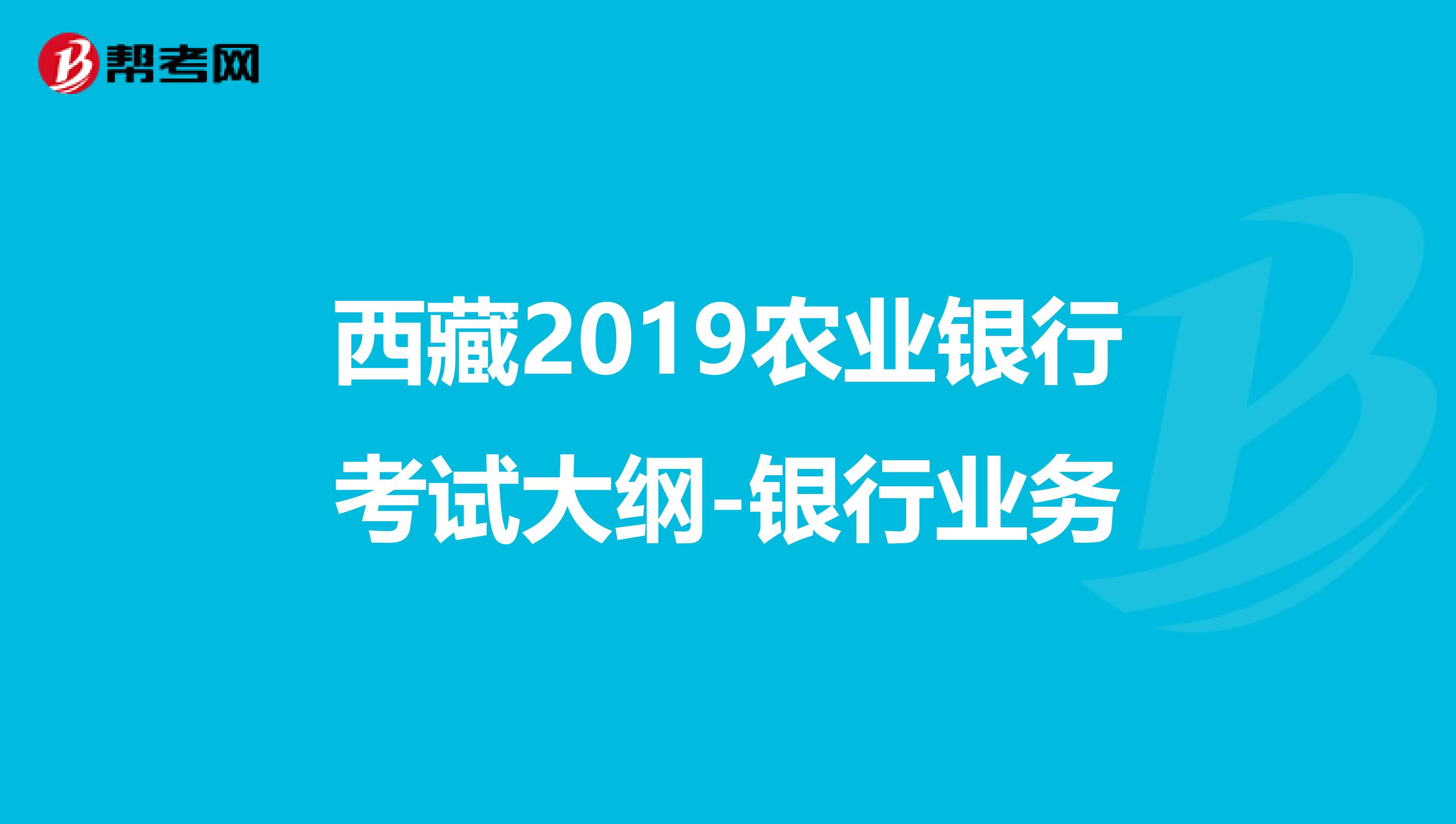 西藏2019农业银行考试大纲-银行业务