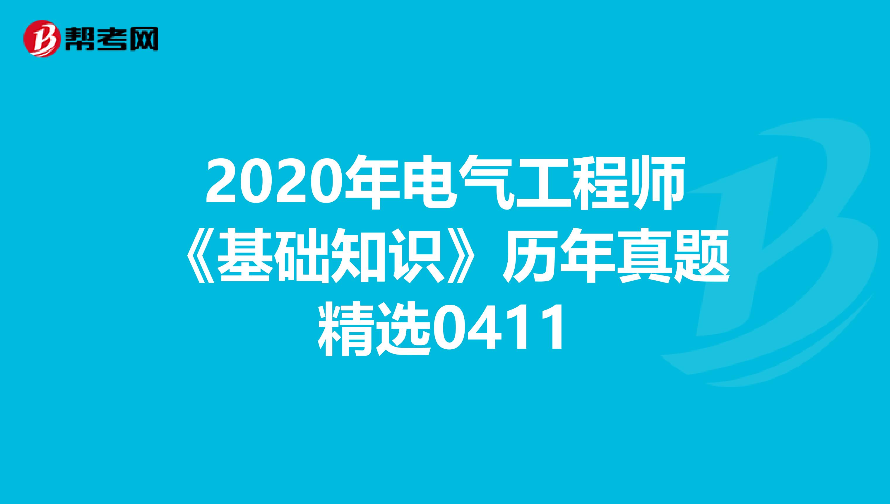 2020年电气工程师《基础知识》历年真题精选0411