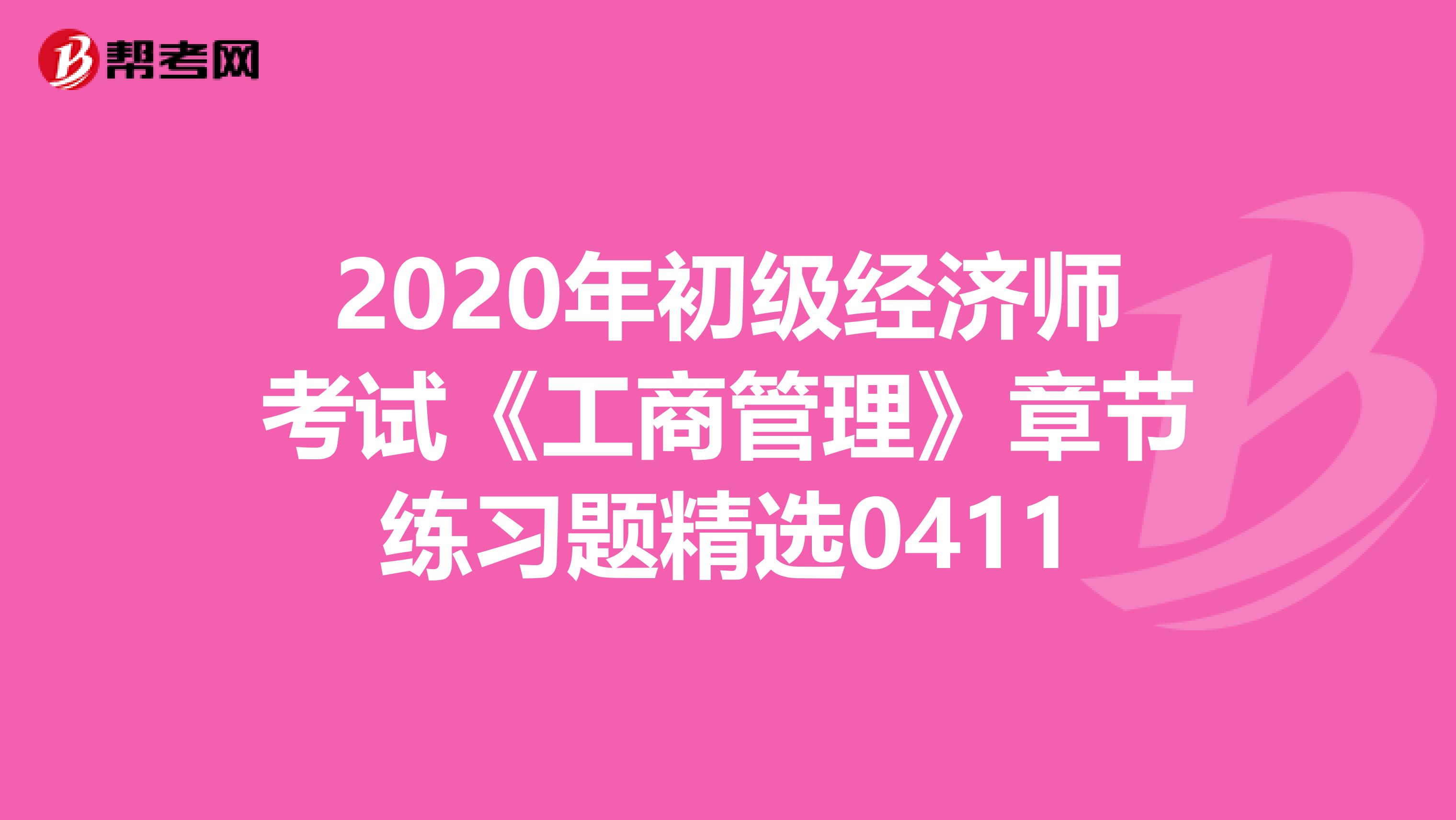 2020年初级经济师考试《工商管理》章节练习题精选0411