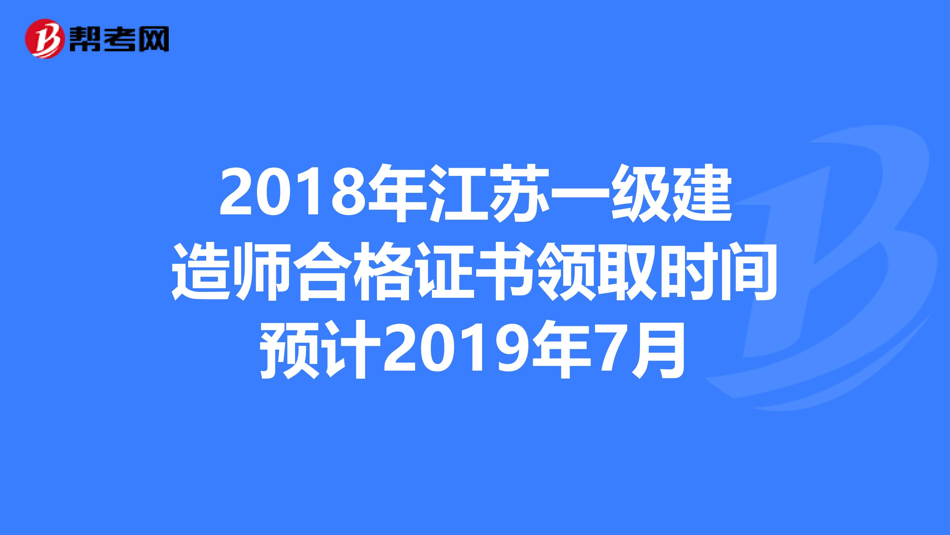 2018年江苏一级建造师合格证书领取时间预计2019年7月