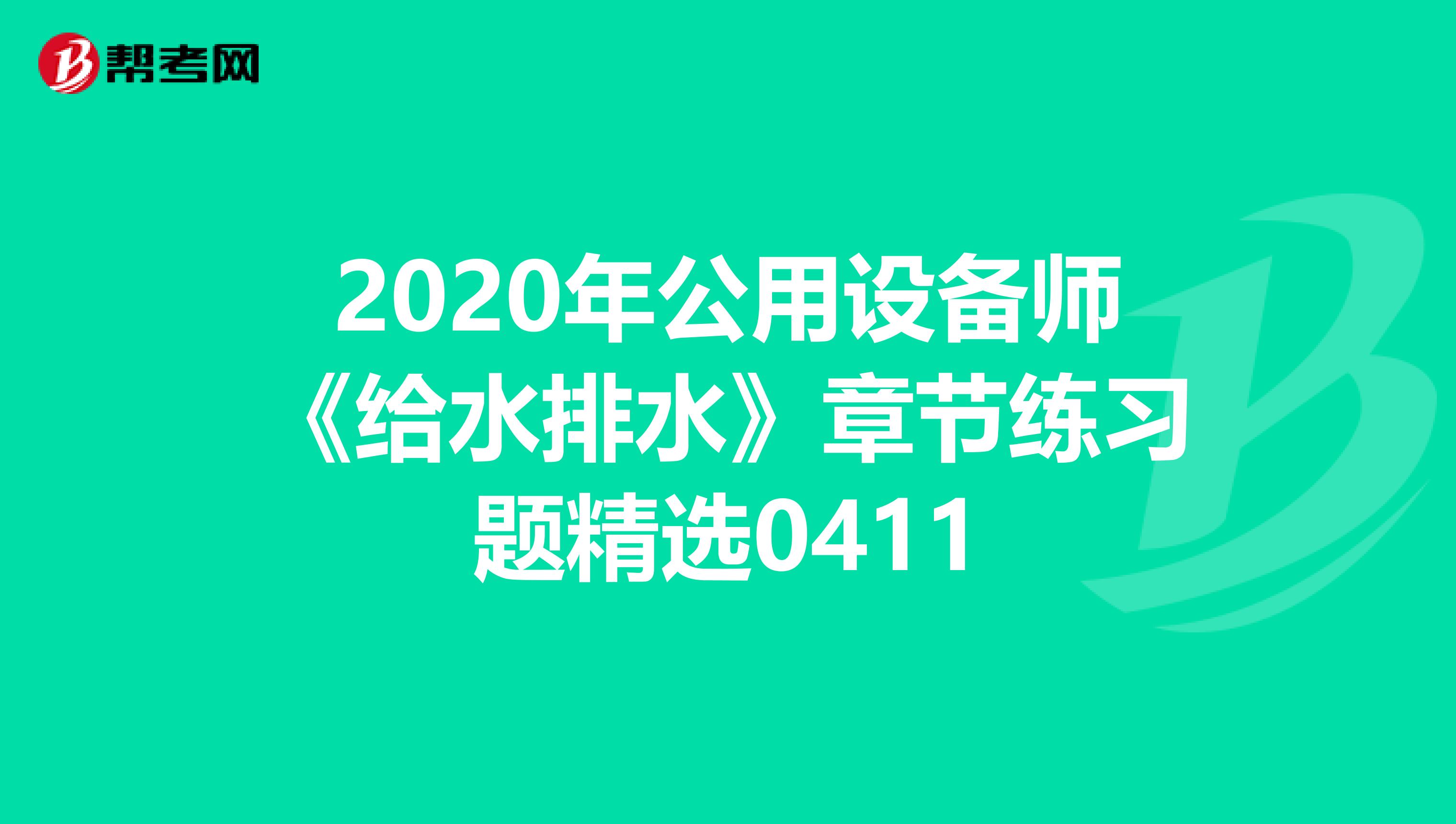 2020年公用设备师《给水排水》章节练习题精选0411