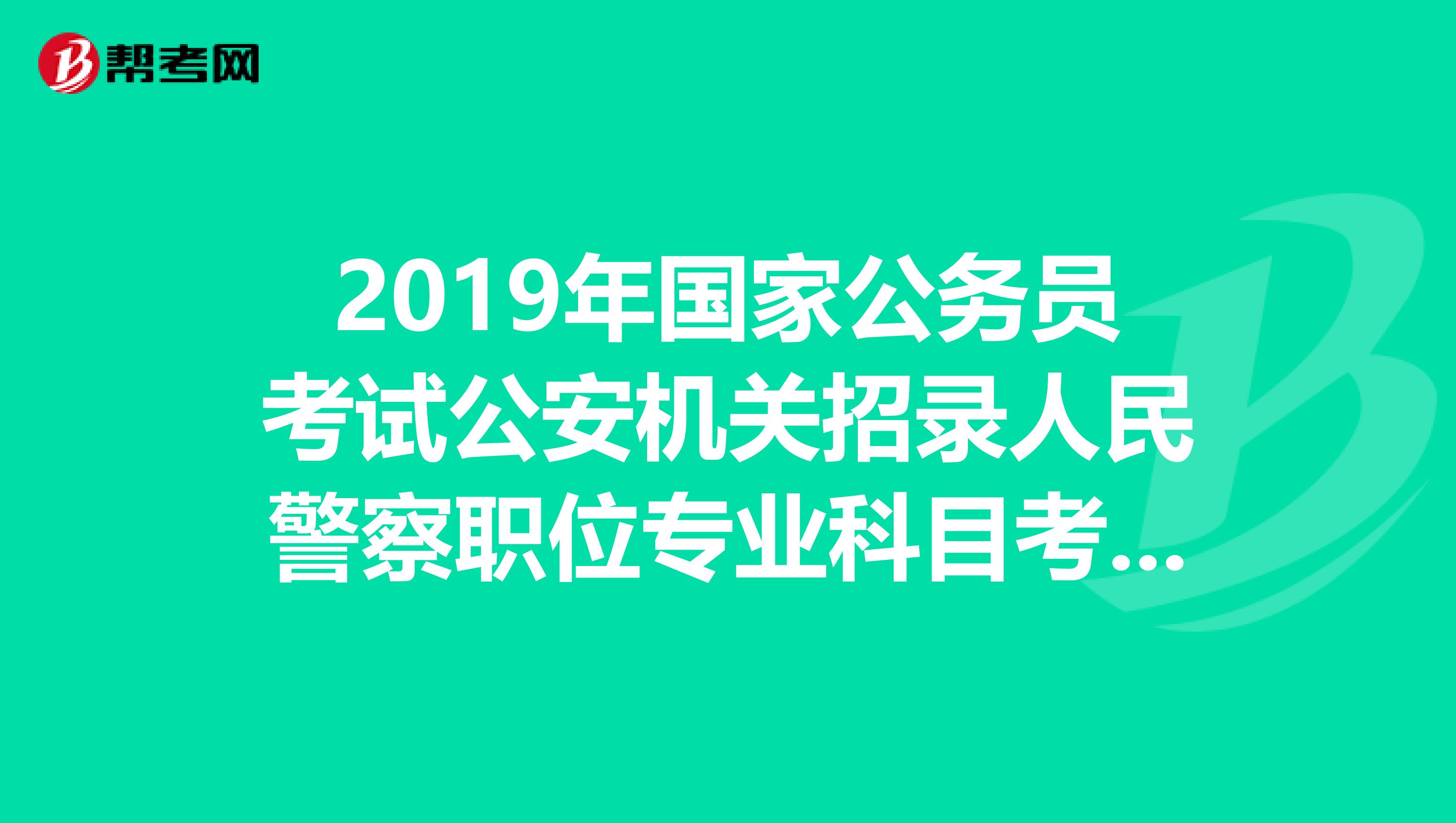 2019年国家公务员考试公安机关招录人民警察职位专业科目考试大纲