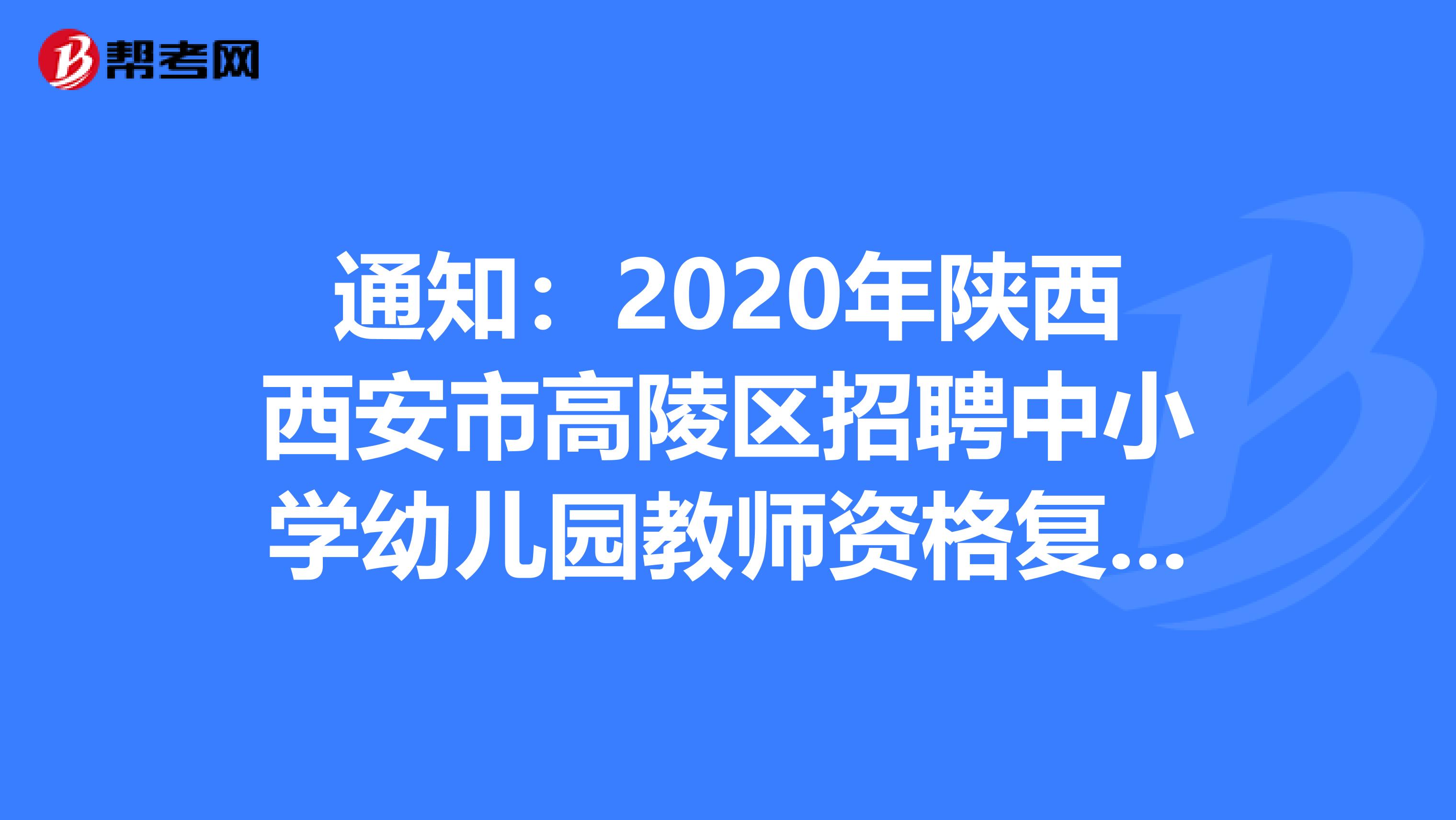 通知：2020年陕西西安市高陵区招聘中小学幼儿园教师资格复审公告