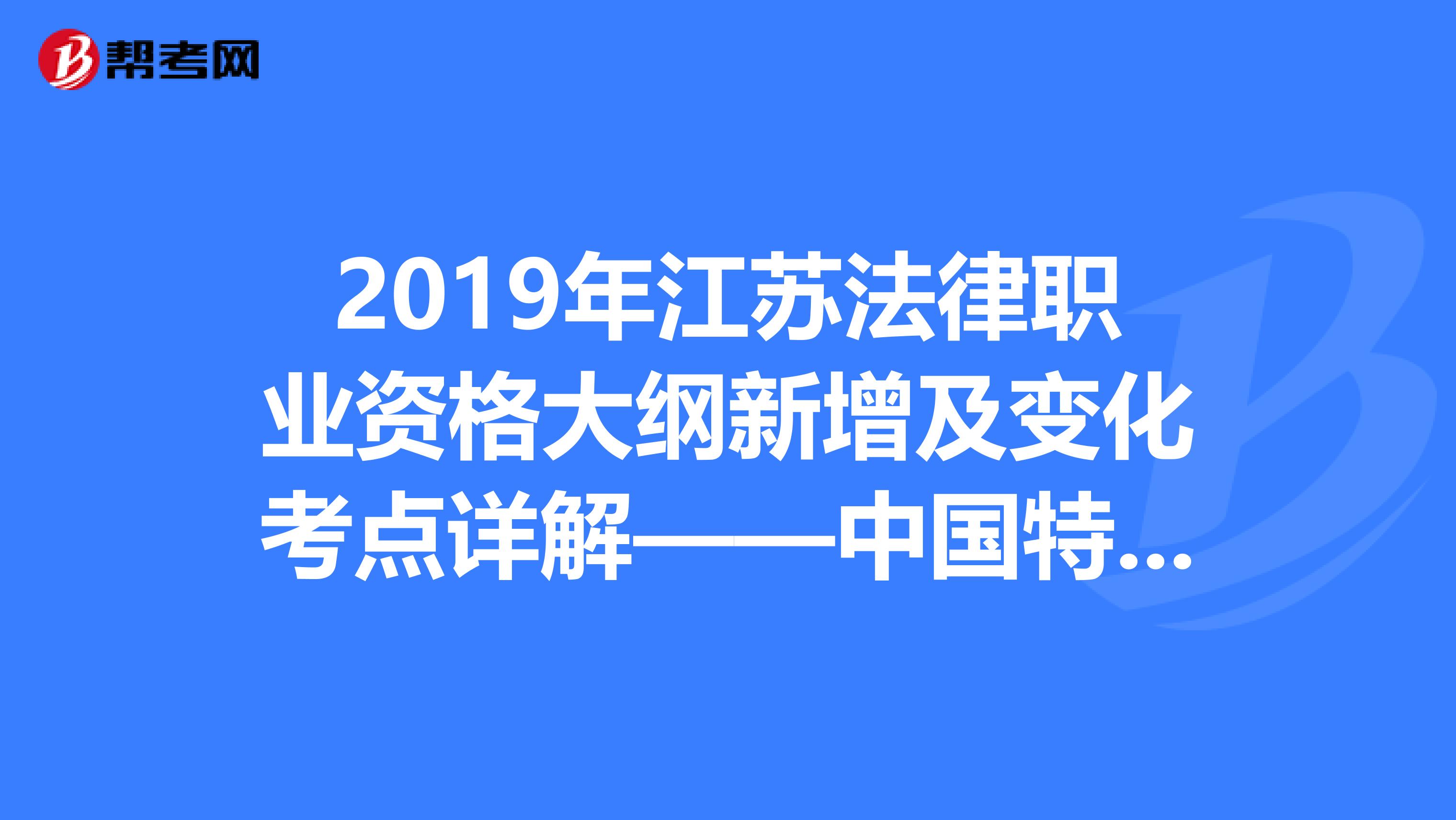 2019年江苏法律职业资格大纲新增及变化考点详解——中国特色社会主义法治理论