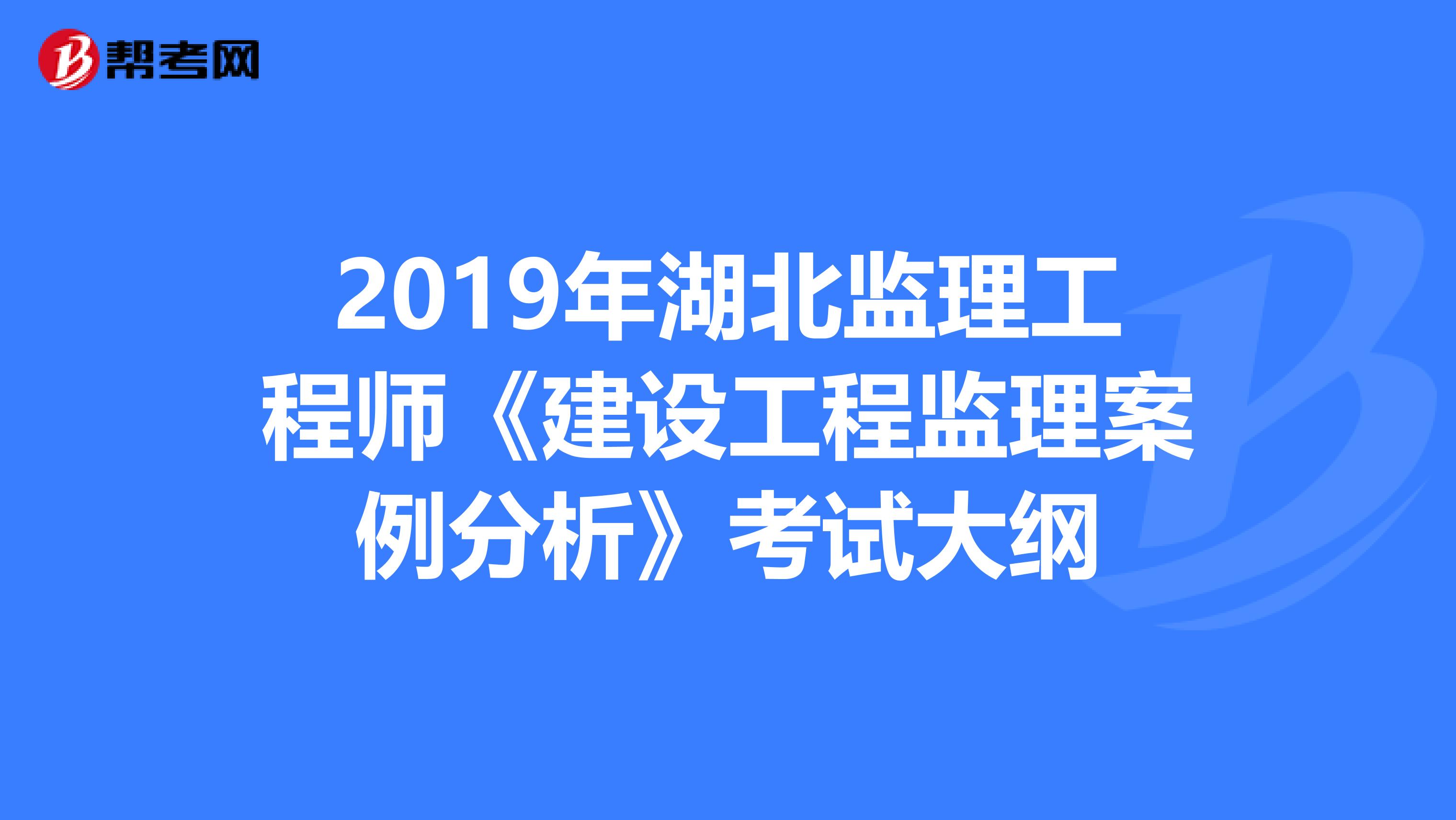 2019年湖北监理工程师《建设工程监理案例分析》考试大纲