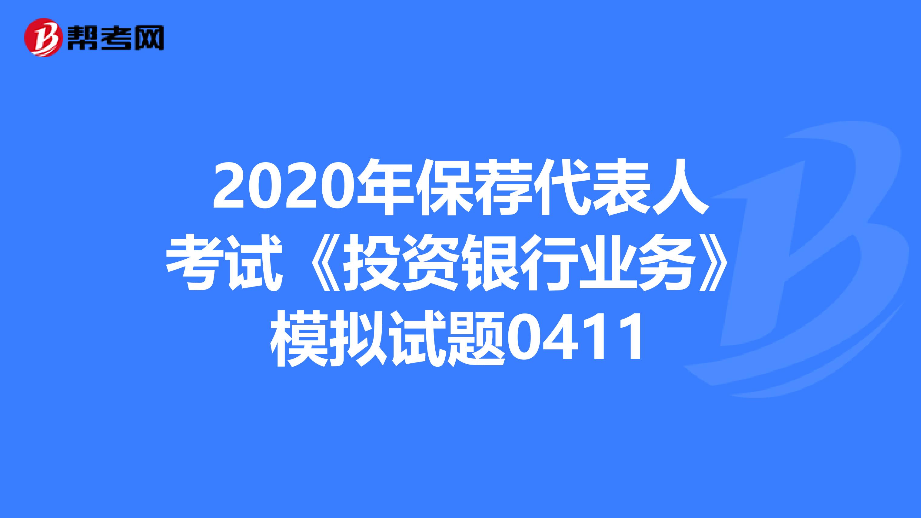 2020年保荐代表人考试《投资银行业务》模拟试题0411