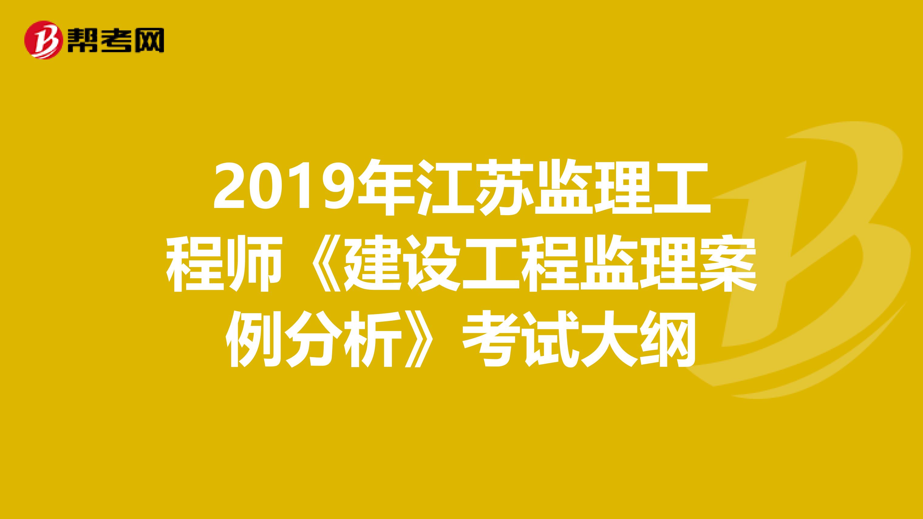 2019年江苏监理工程师《建设工程监理案例分析》考试大纲