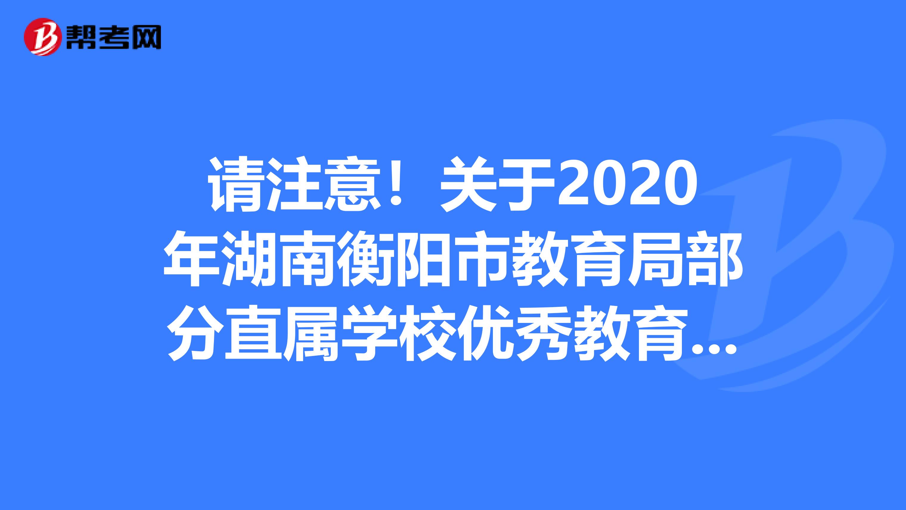 请注意！关于2020年湖南衡阳市教育局部分直属学校优秀教育人才资格复审合格人员暨体检名单公告