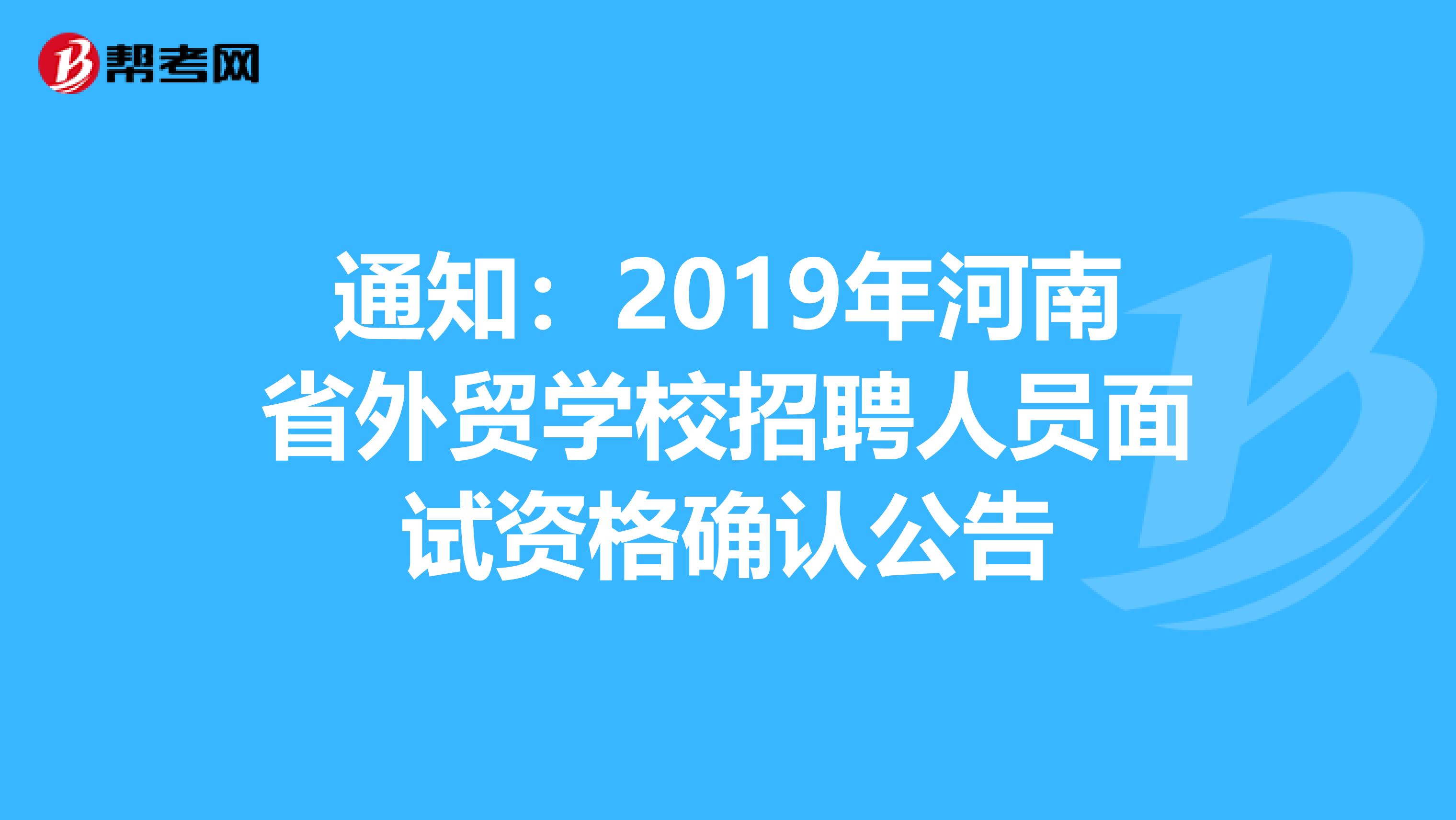 通知：2019年河南省外贸学校招聘人员面试资格确认公告
