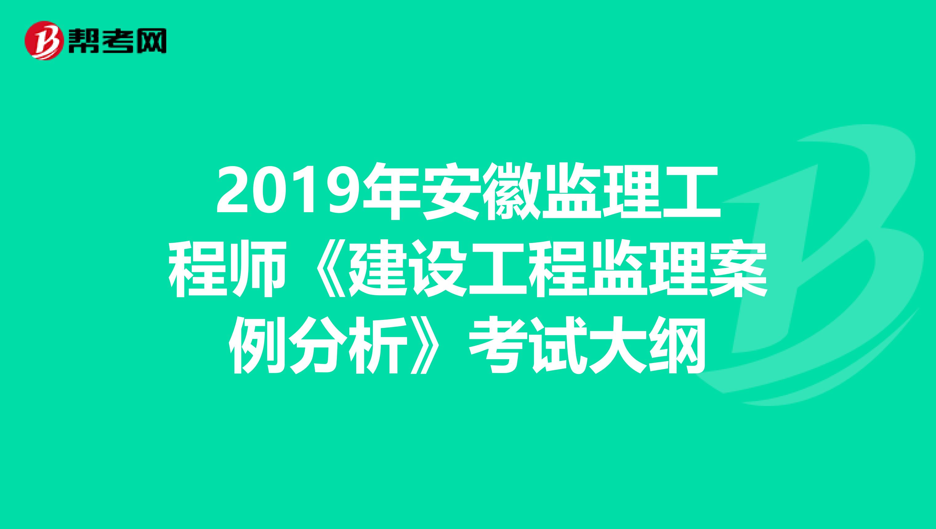2019年安徽监理工程师《建设工程监理案例分析》考试大纲