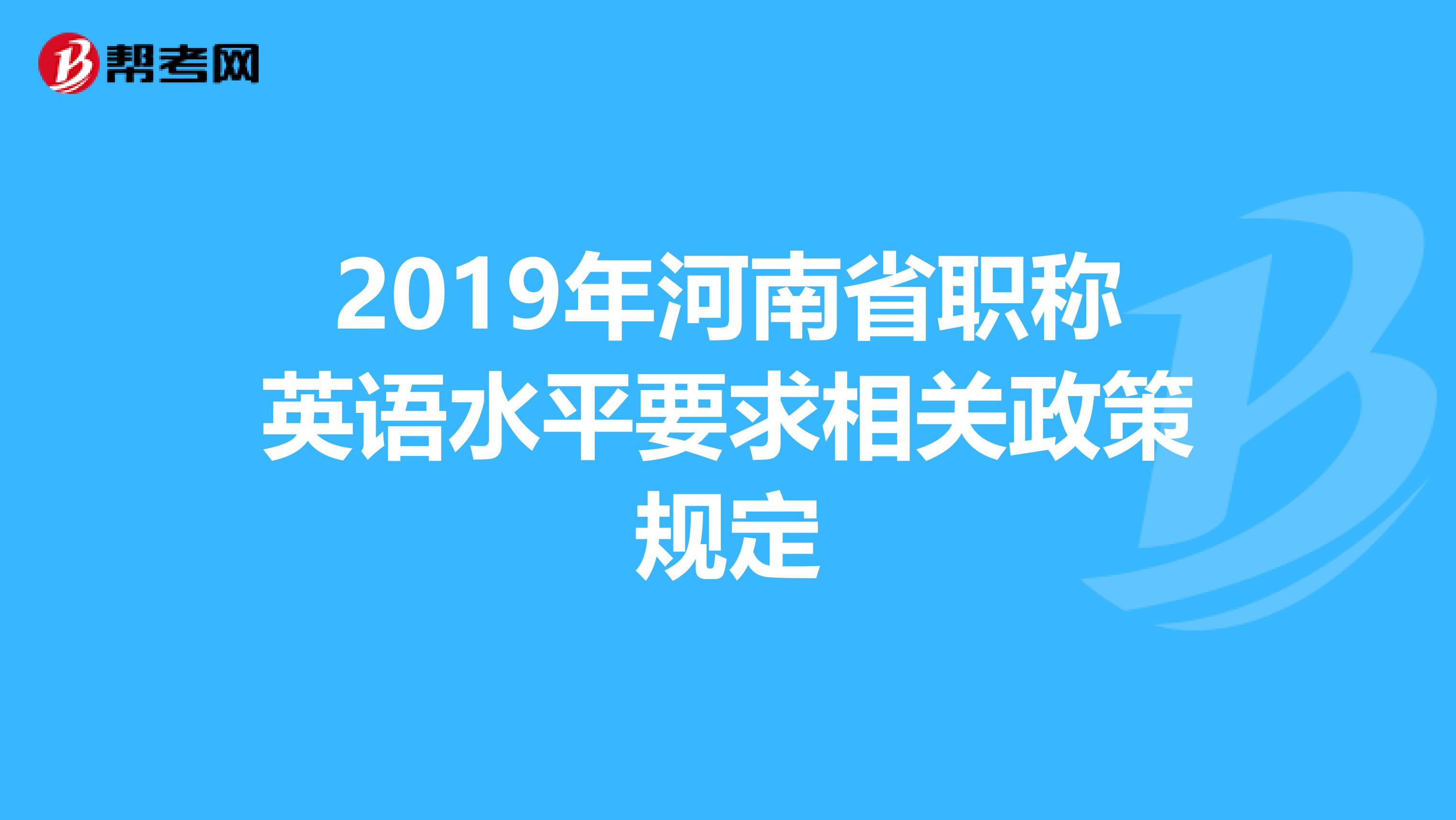 2019年河南省职称英语水平要求相关政策规定