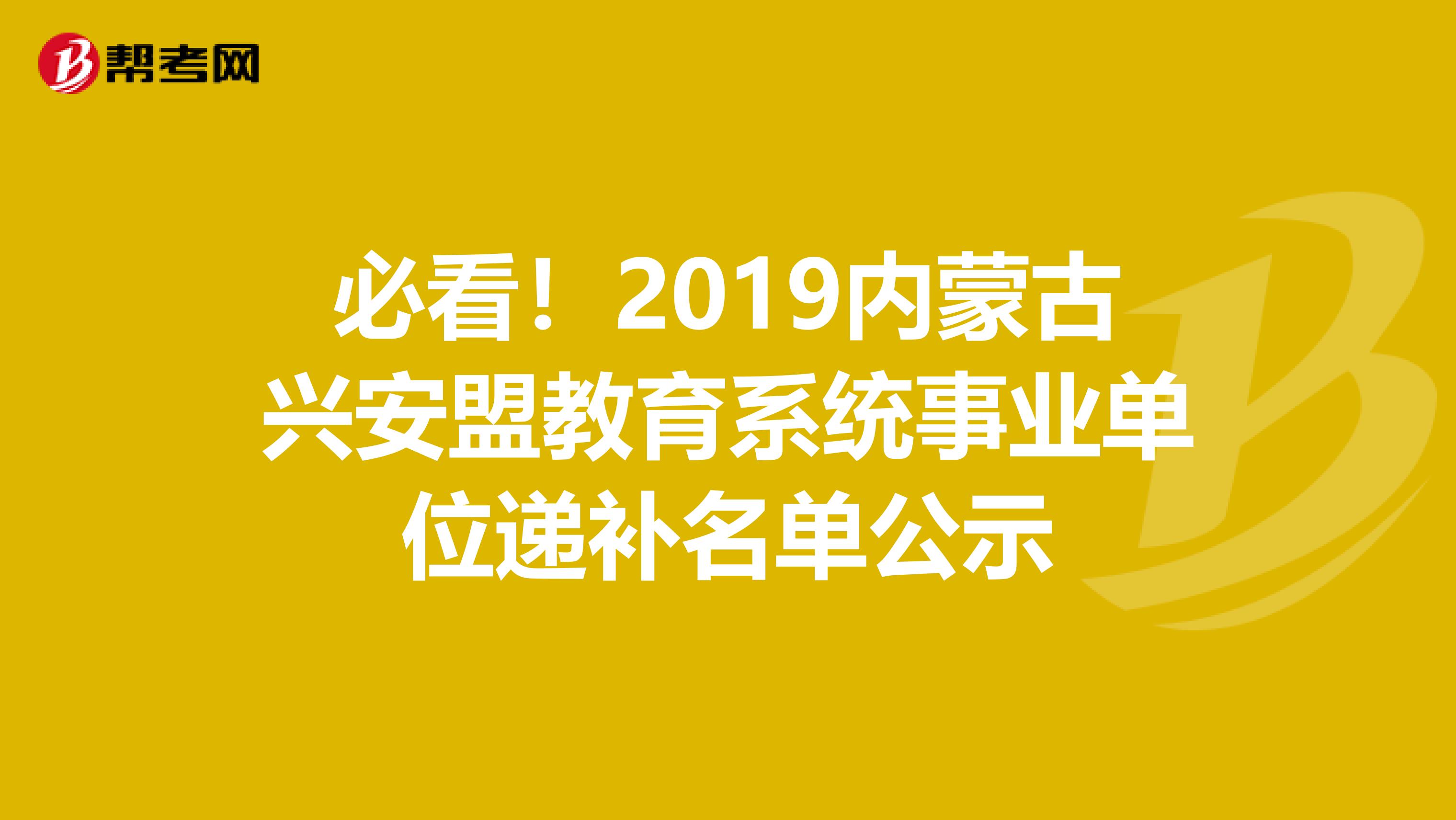 必看！2019内蒙古兴安盟教育系统事业单位递补名单公示
