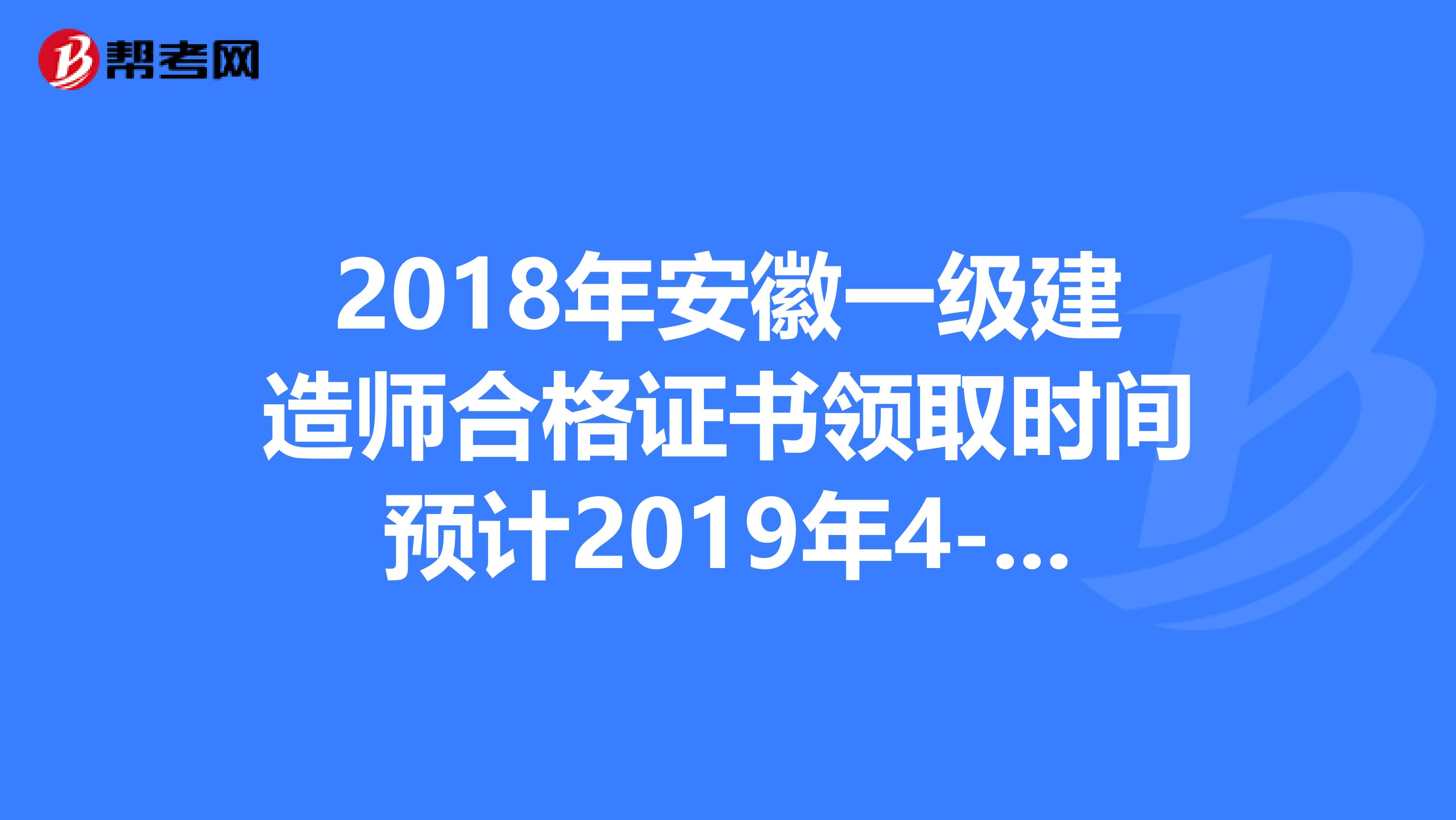 2018年安徽一级建造师合格证书领取时间预计2019年4-8月