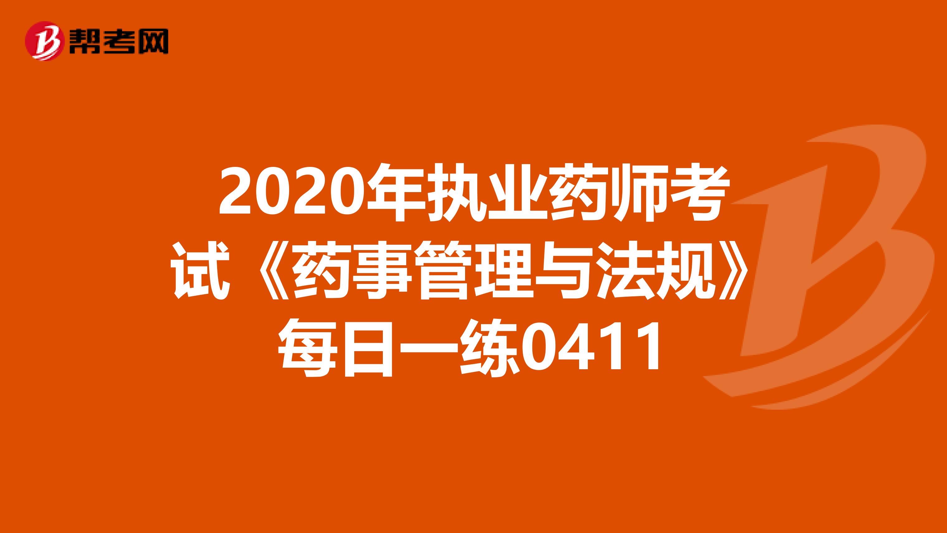 2020年执业药师考试《药事管理与法规》每日一练0411