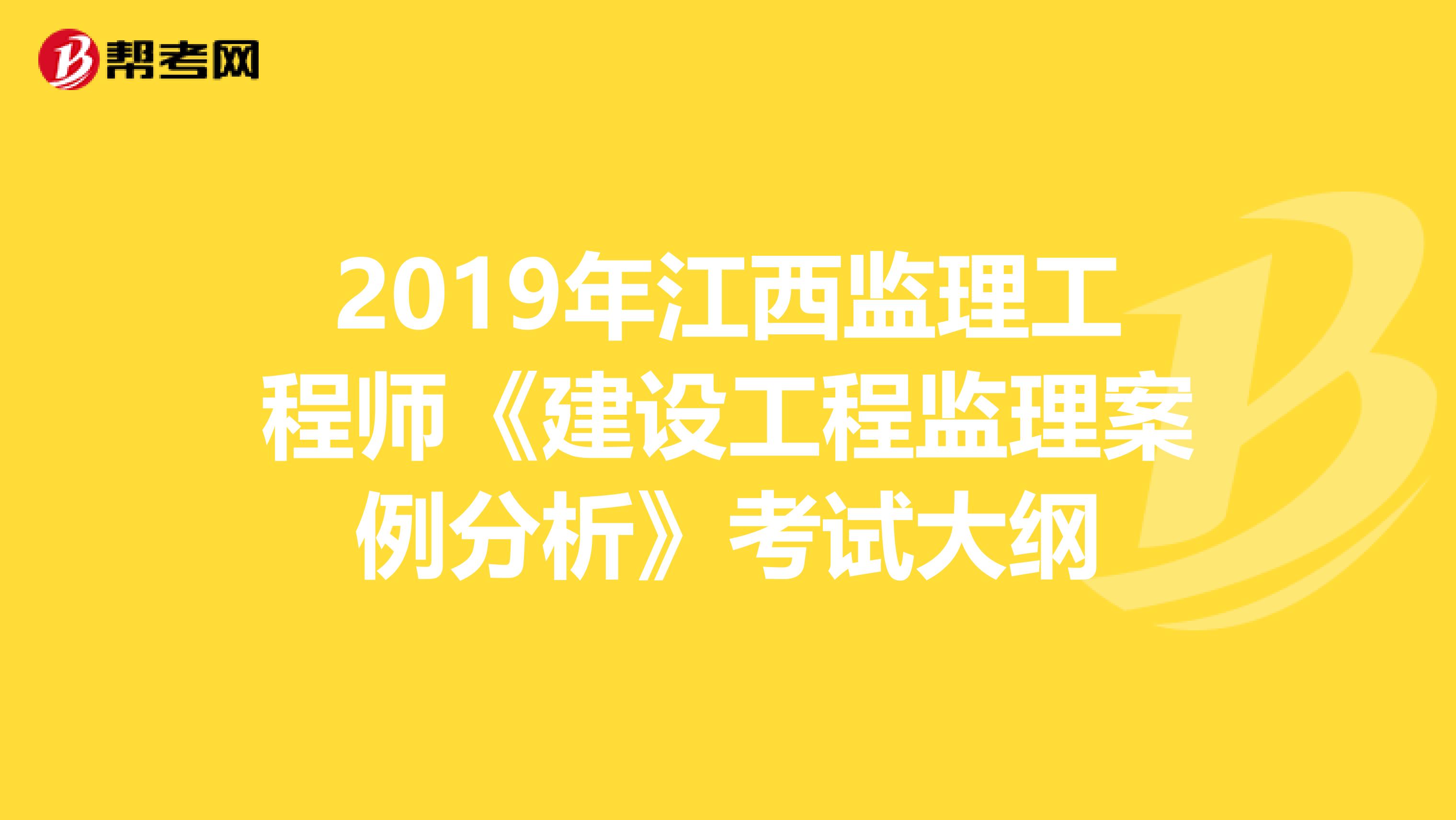 2019年江西监理工程师《建设工程监理案例分析》考试大纲