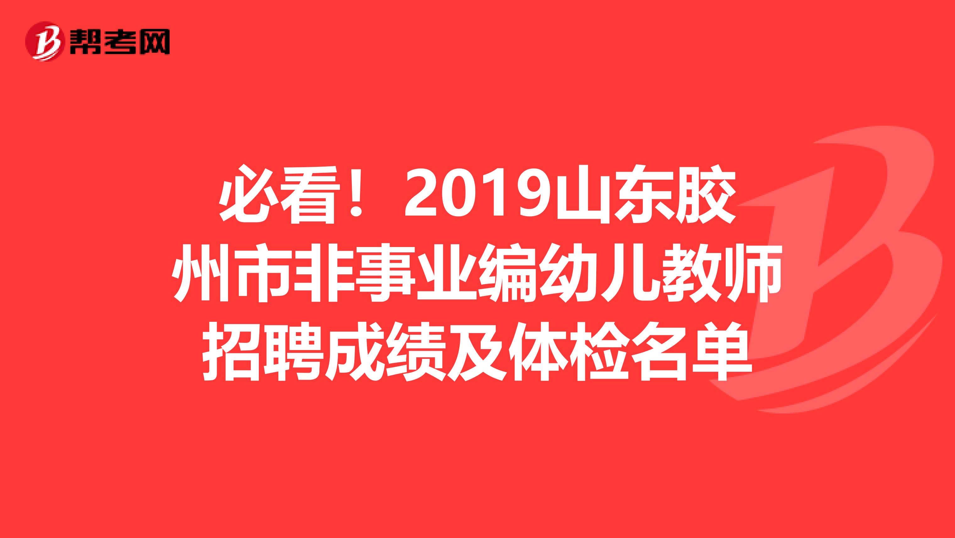 必看！2019山东胶州市非事业编幼儿教师招聘成绩及体检名单