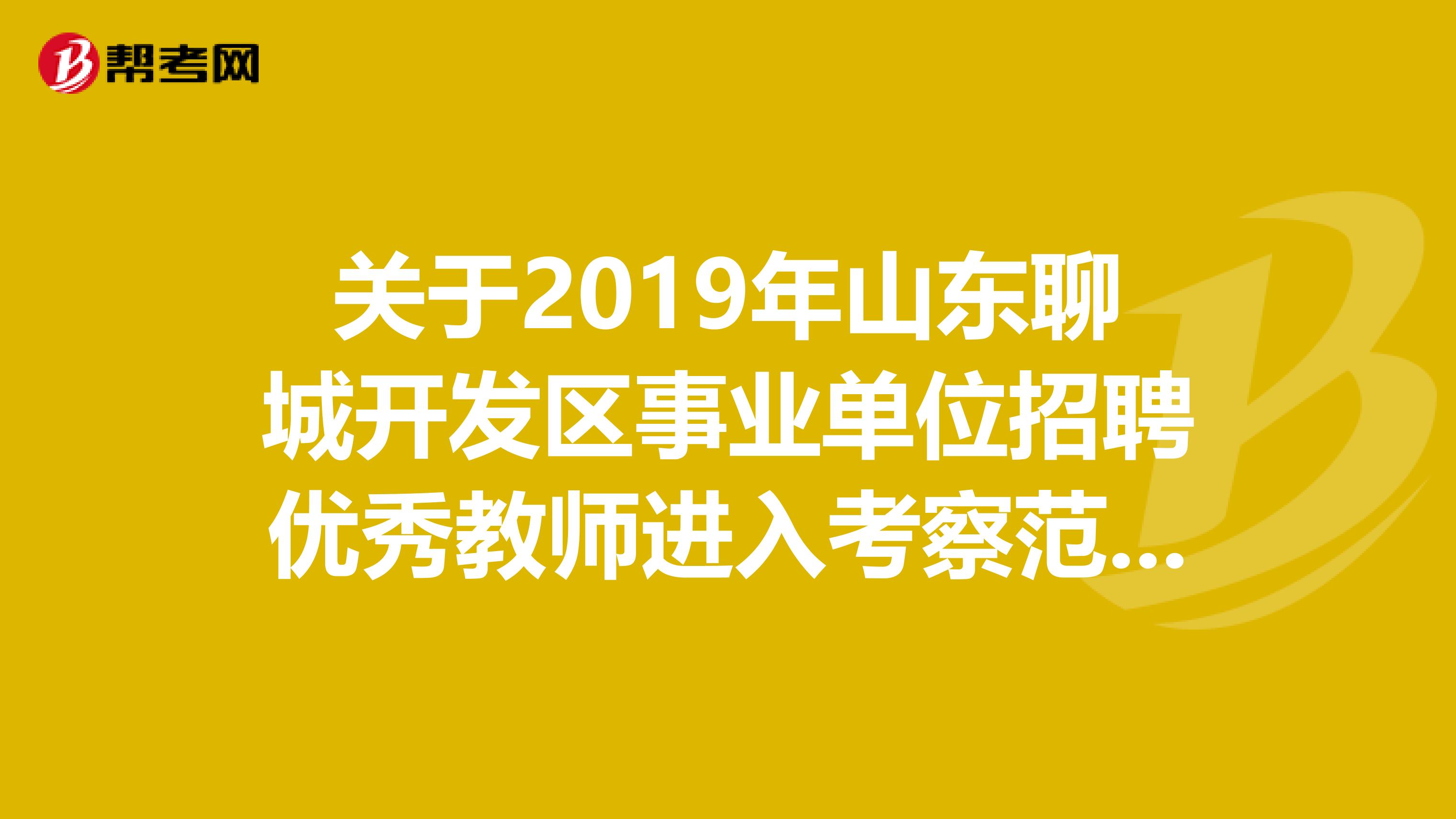关于2019年山东聊城开发区事业单位招聘优秀教师进入考察范围人员名单公告