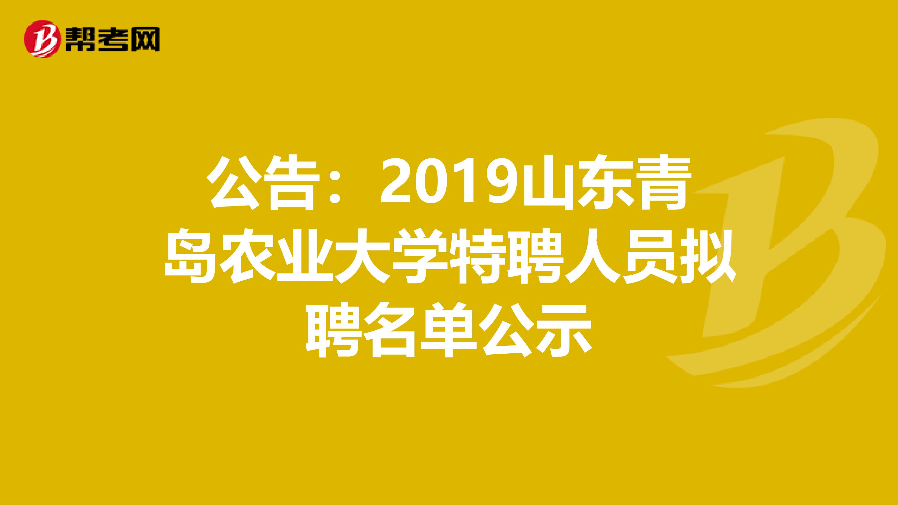 公告：2019山东青岛农业大学特聘人员拟聘名单公示