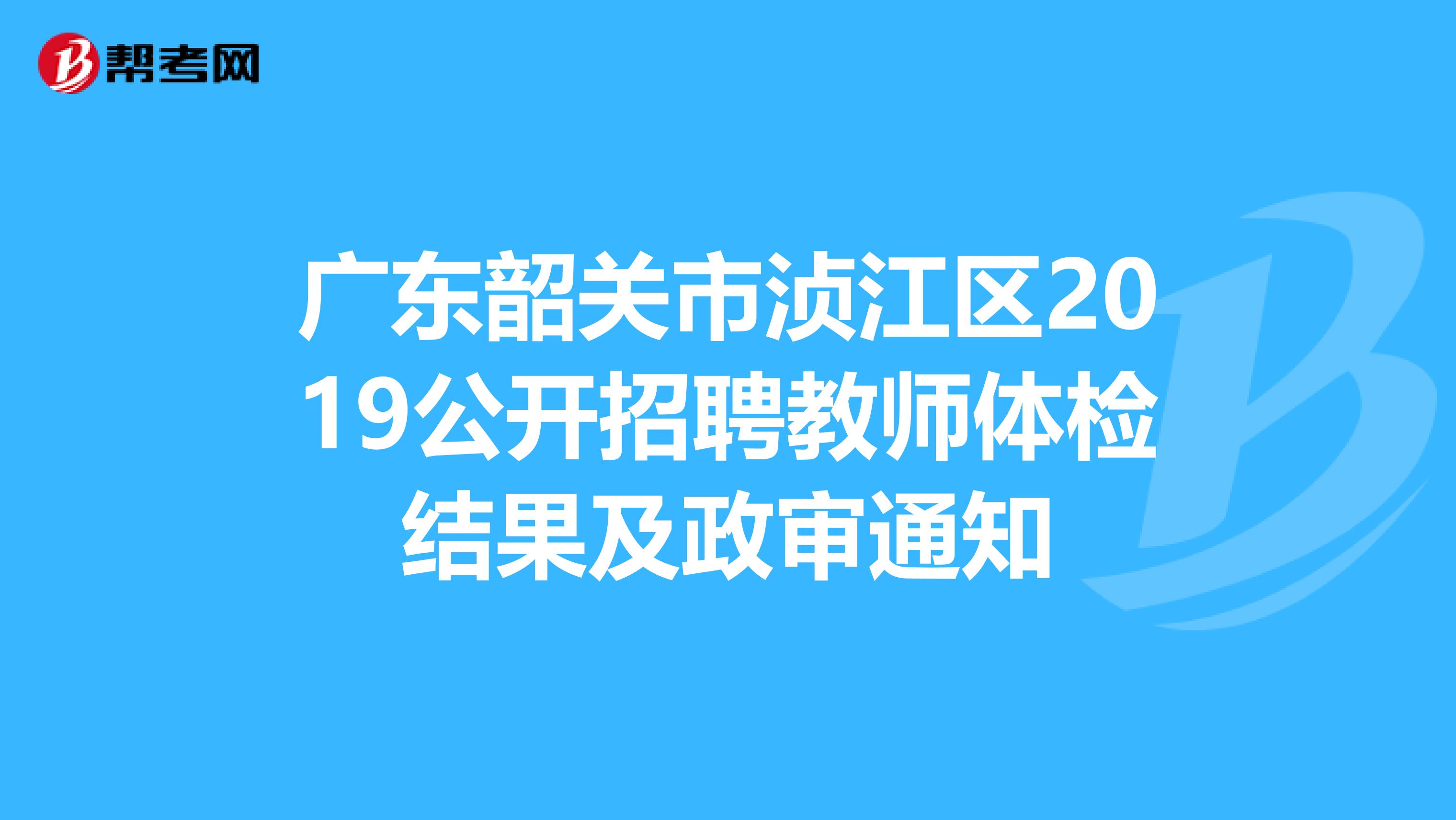 广东韶关市浈江区2019公开招聘教师体检结果及政审通知