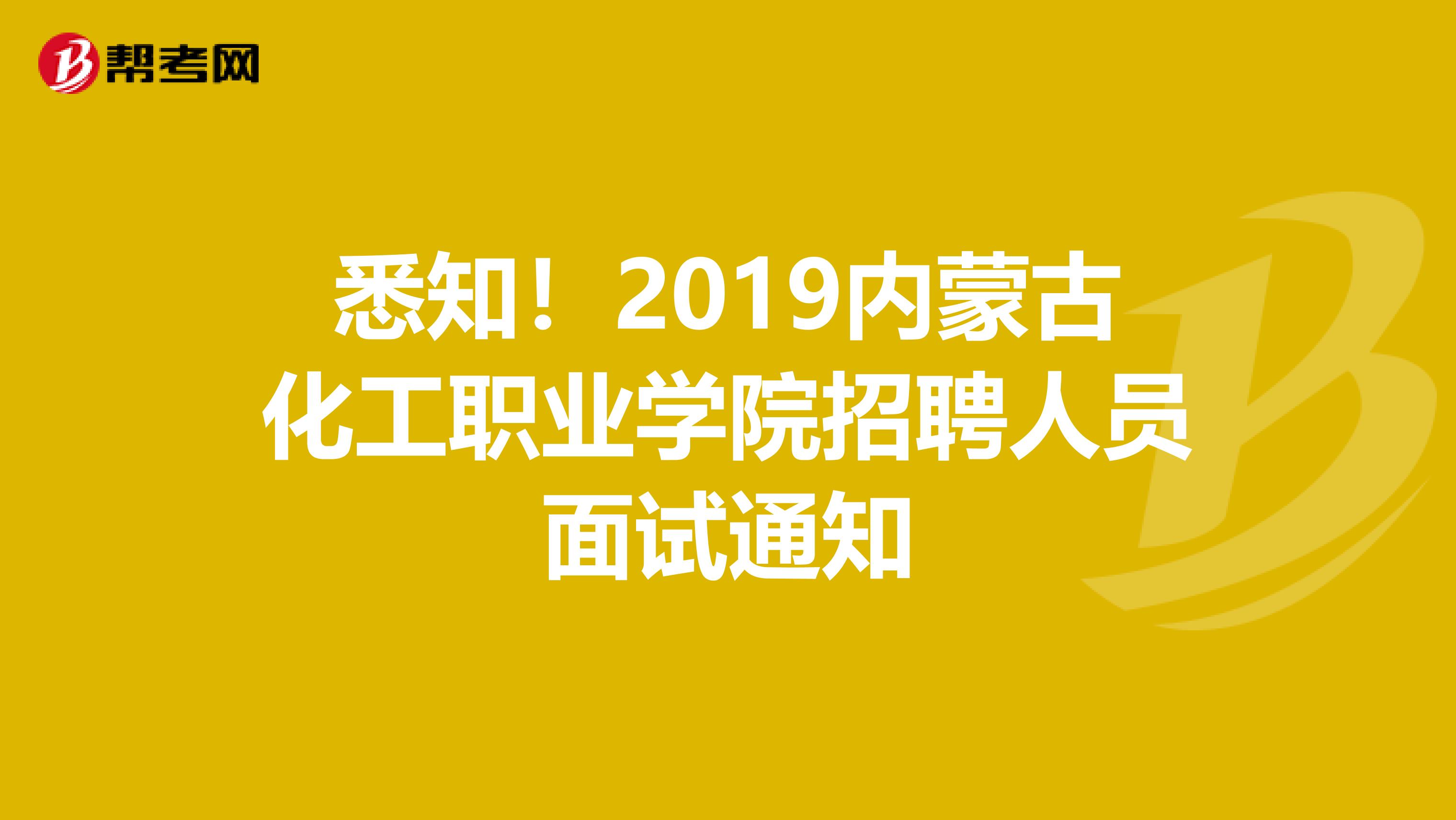 悉知！2019内蒙古化工职业学院招聘人员面试通知