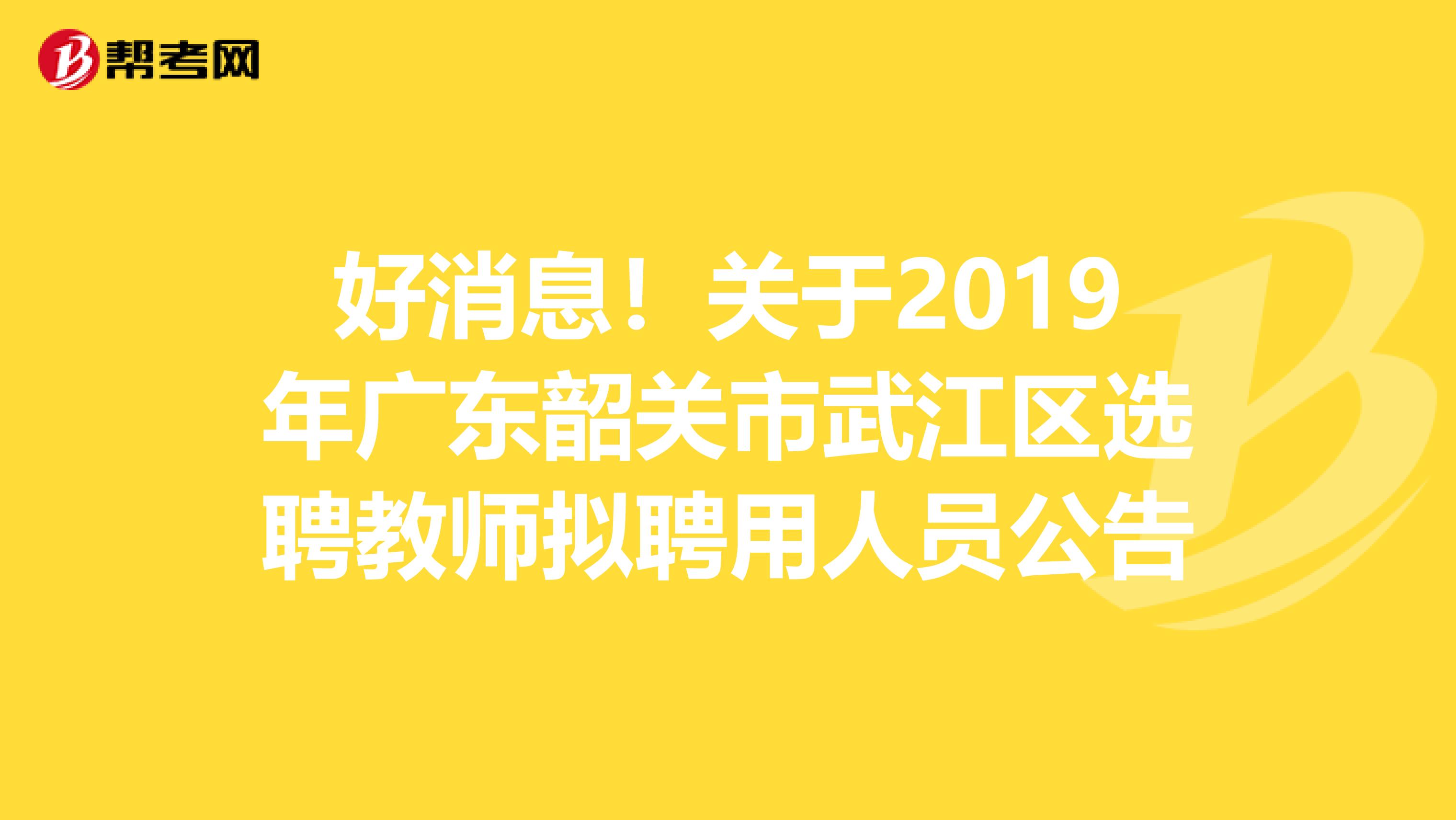 好消息！关于2019年广东韶关市武江区选聘教师拟聘用人员公告