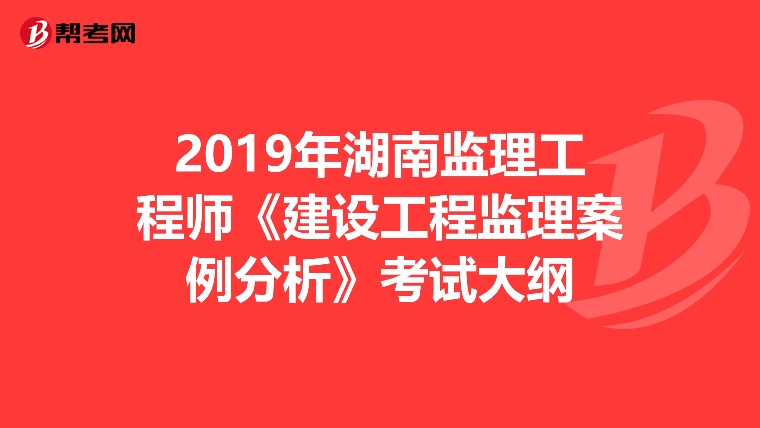 2019年湖南监理工程师《建设工程监理案例分析》考试大纲