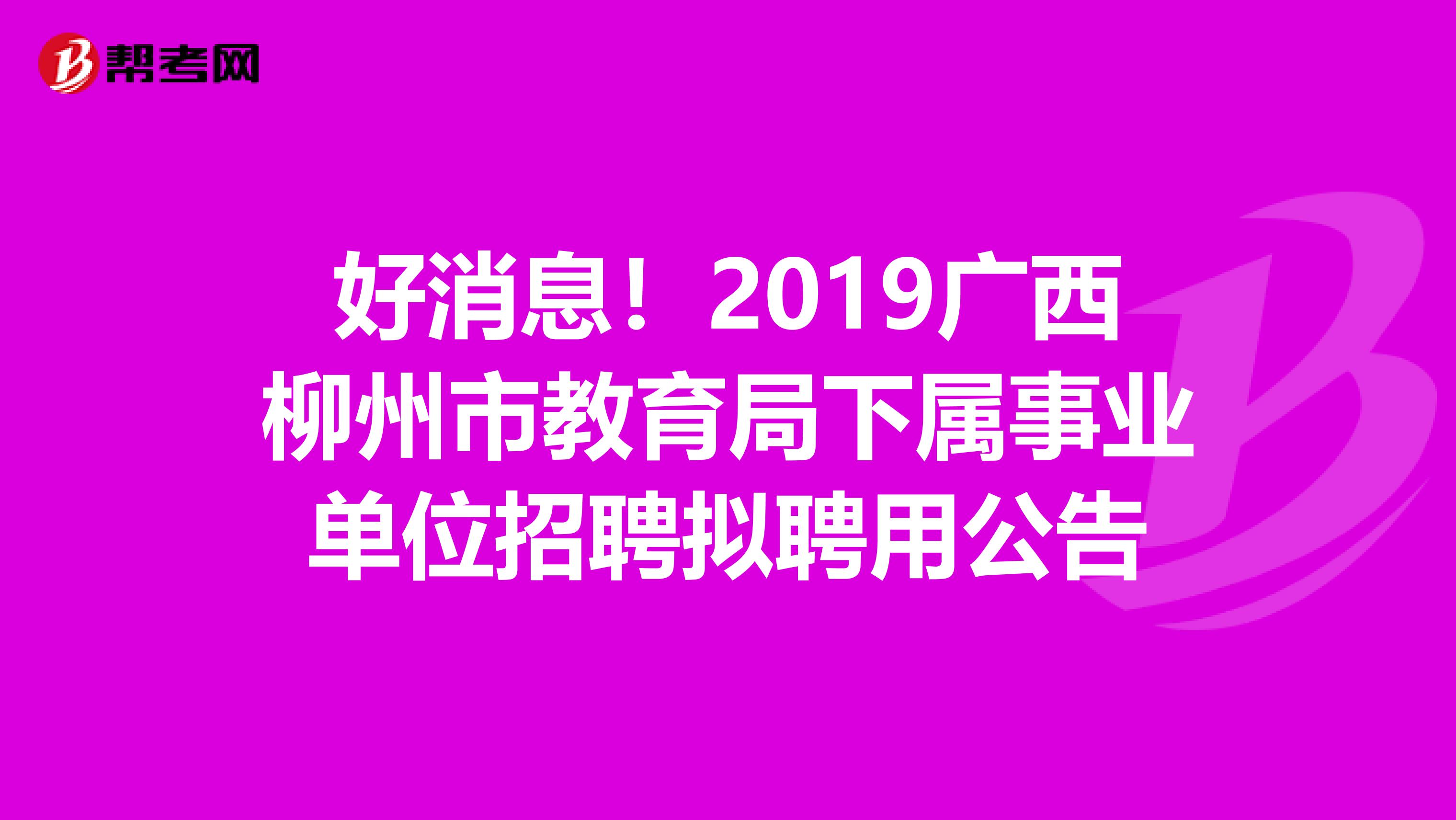 好消息！2019广西柳州市教育局下属事业单位招聘拟聘用公告