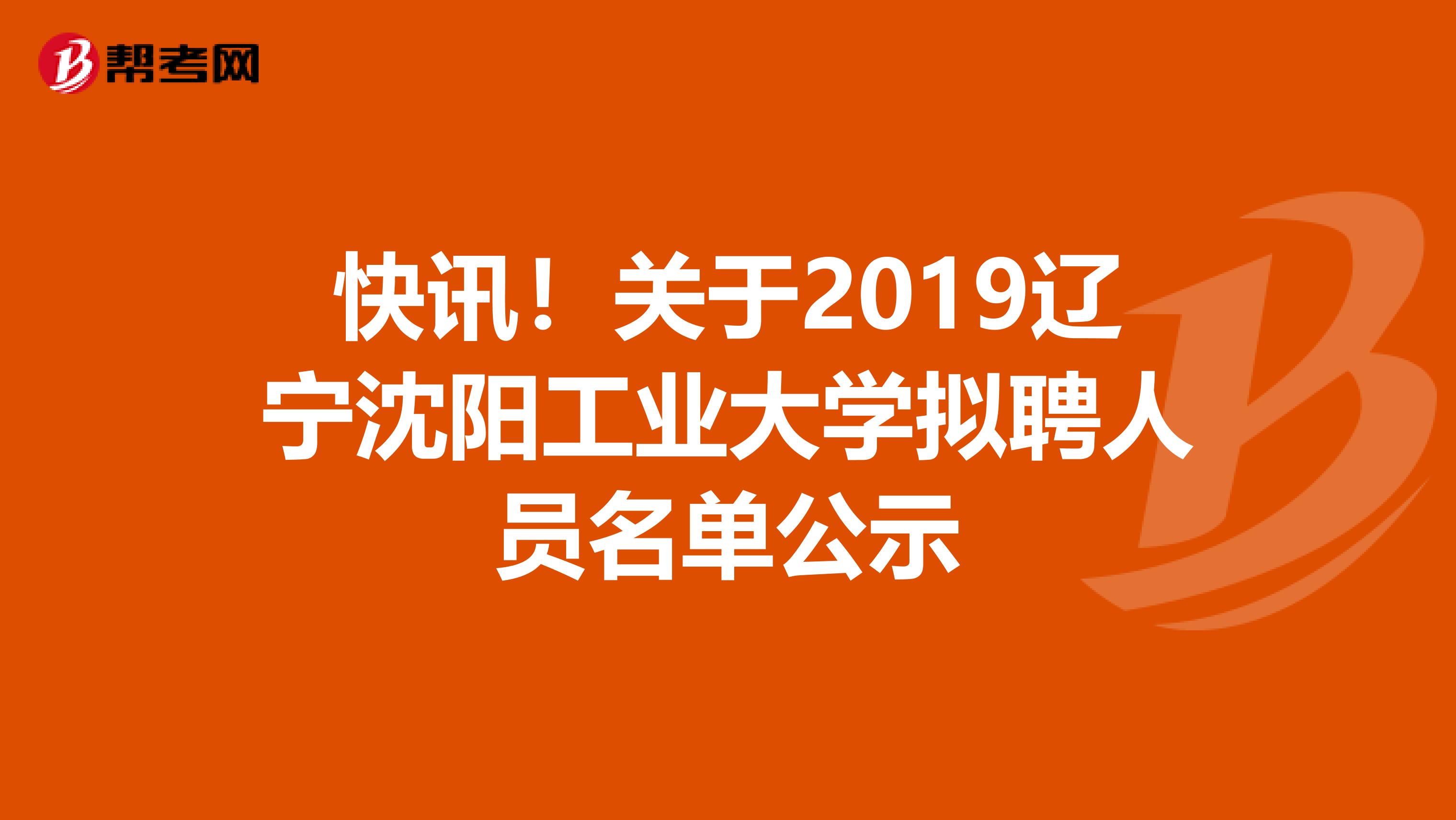 快讯！关于2019辽宁沈阳工业大学拟聘人员名单公示