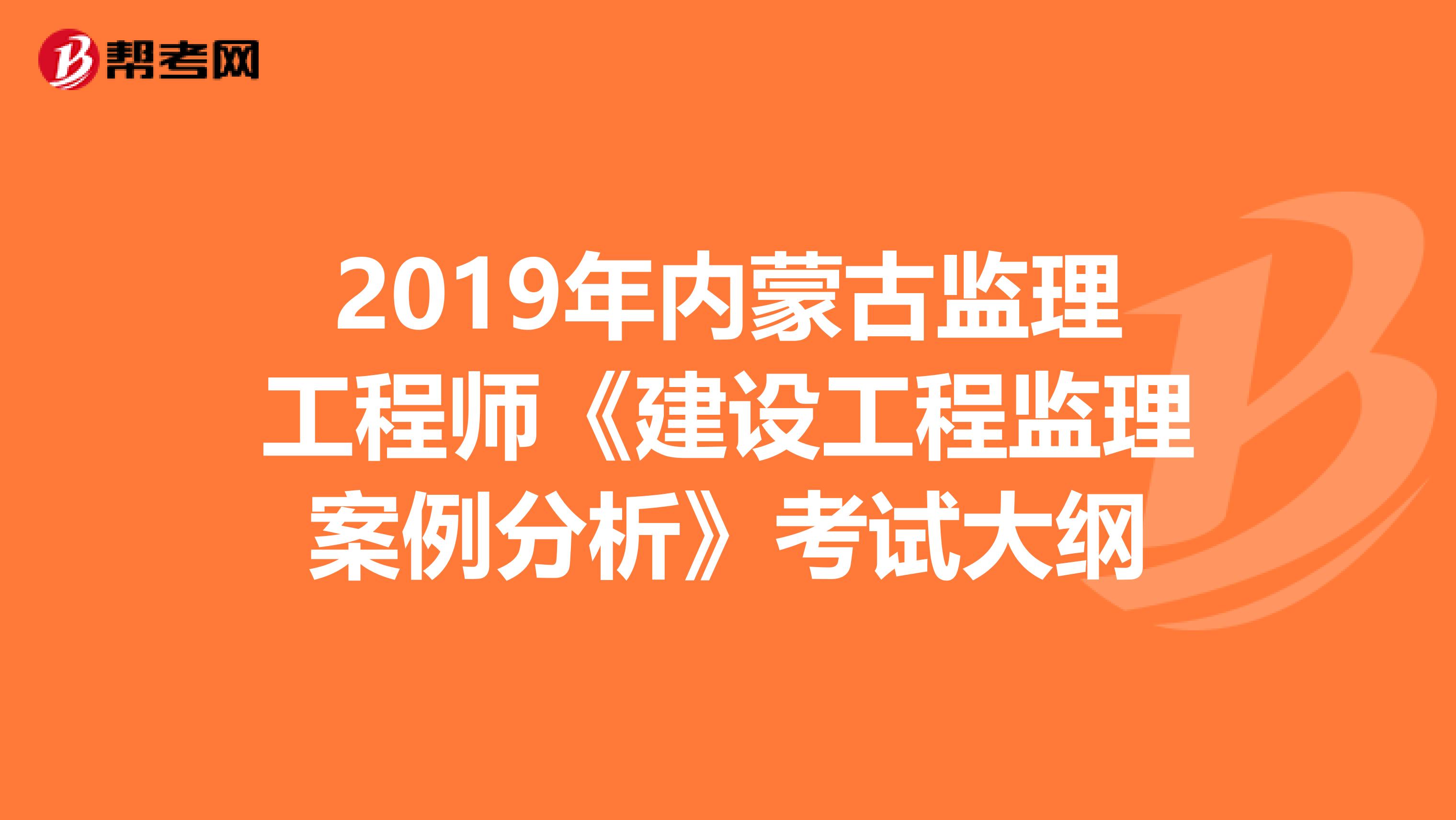 2019年内蒙古监理工程师《建设工程监理案例分析》考试大纲