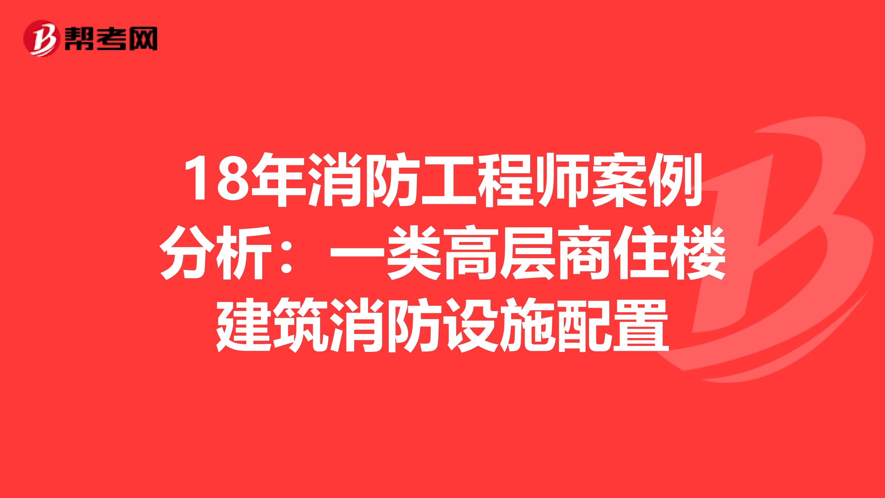 18年消防工程师案例分析：一类高层商住楼建筑消防设施配置