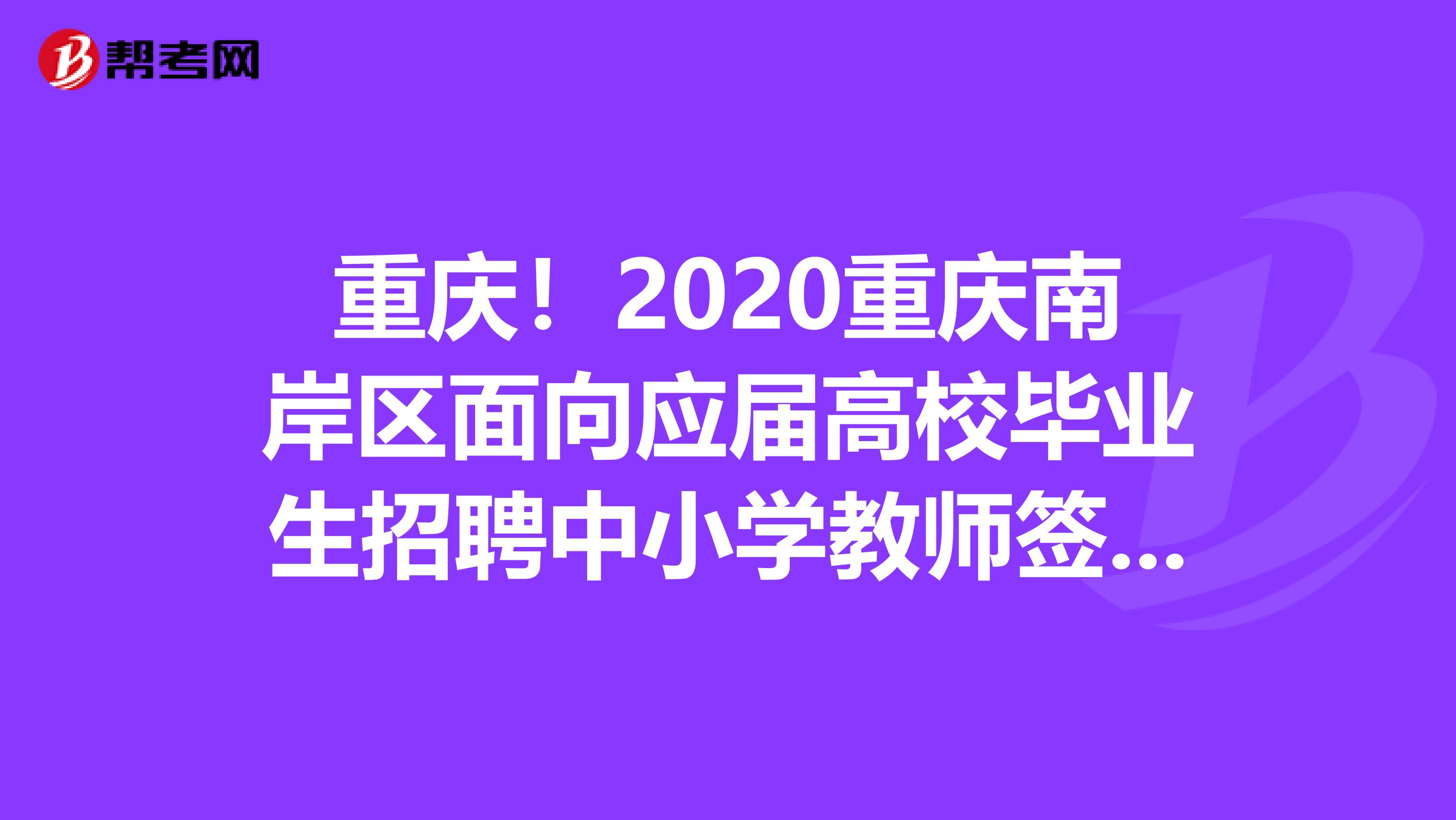 重庆！2020重庆南岸区面向应届高校毕业生招聘中小学教师签订就业协议人员公示出来了