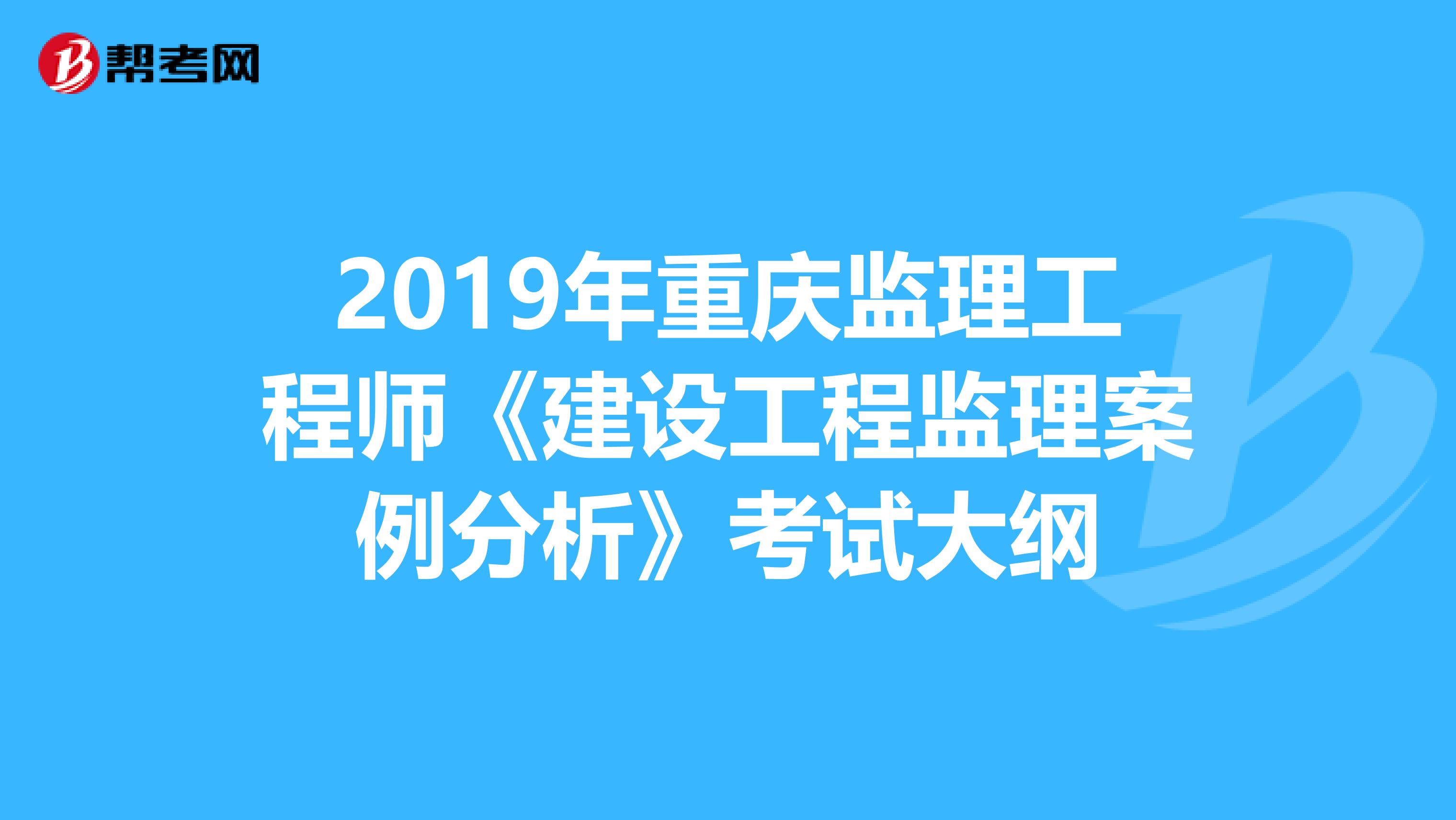 2019年重庆监理工程师《建设工程监理案例分析》考试大纲