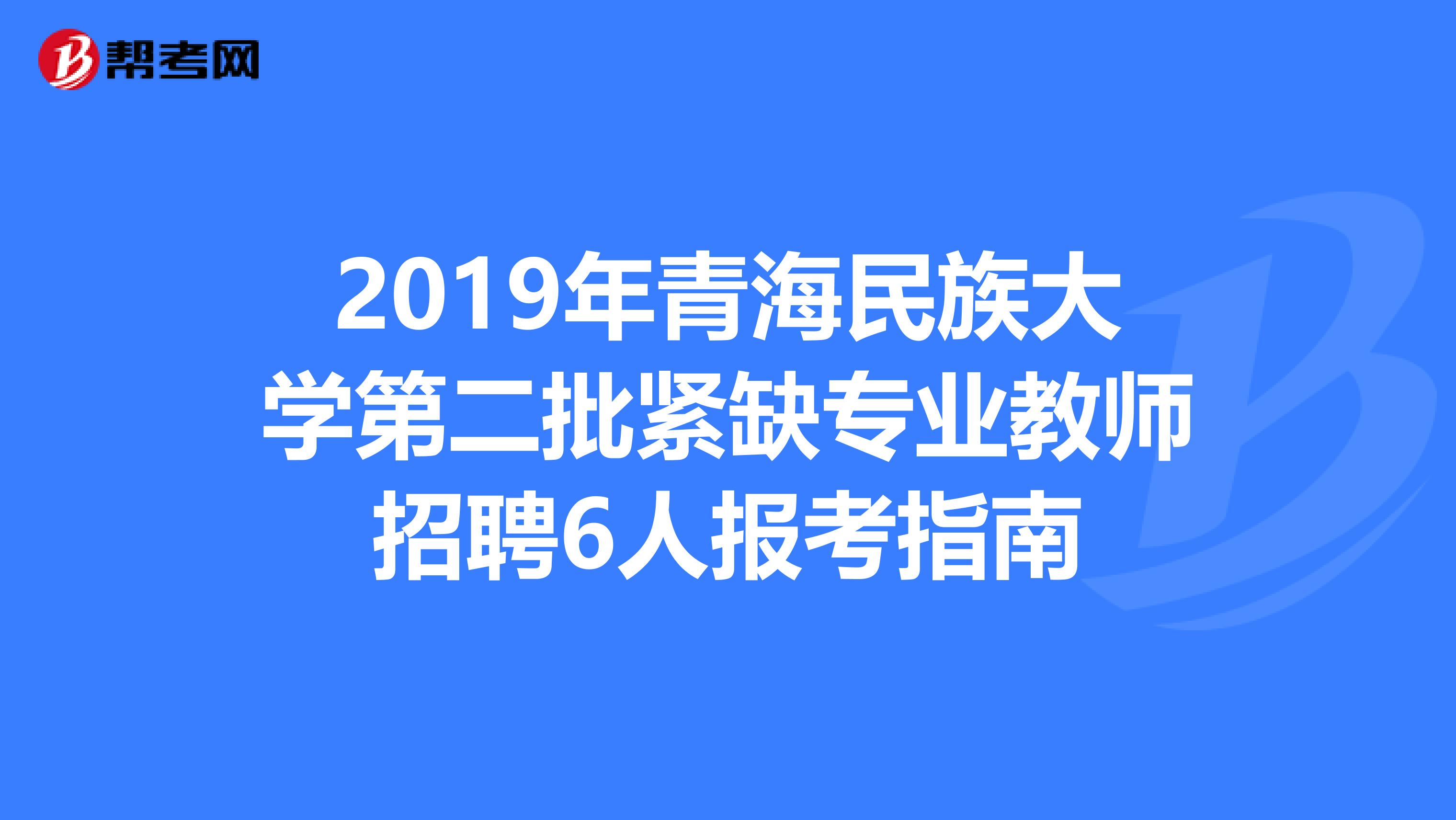 2019年青海民族大学第二批紧缺专业教师招聘6人报考指南