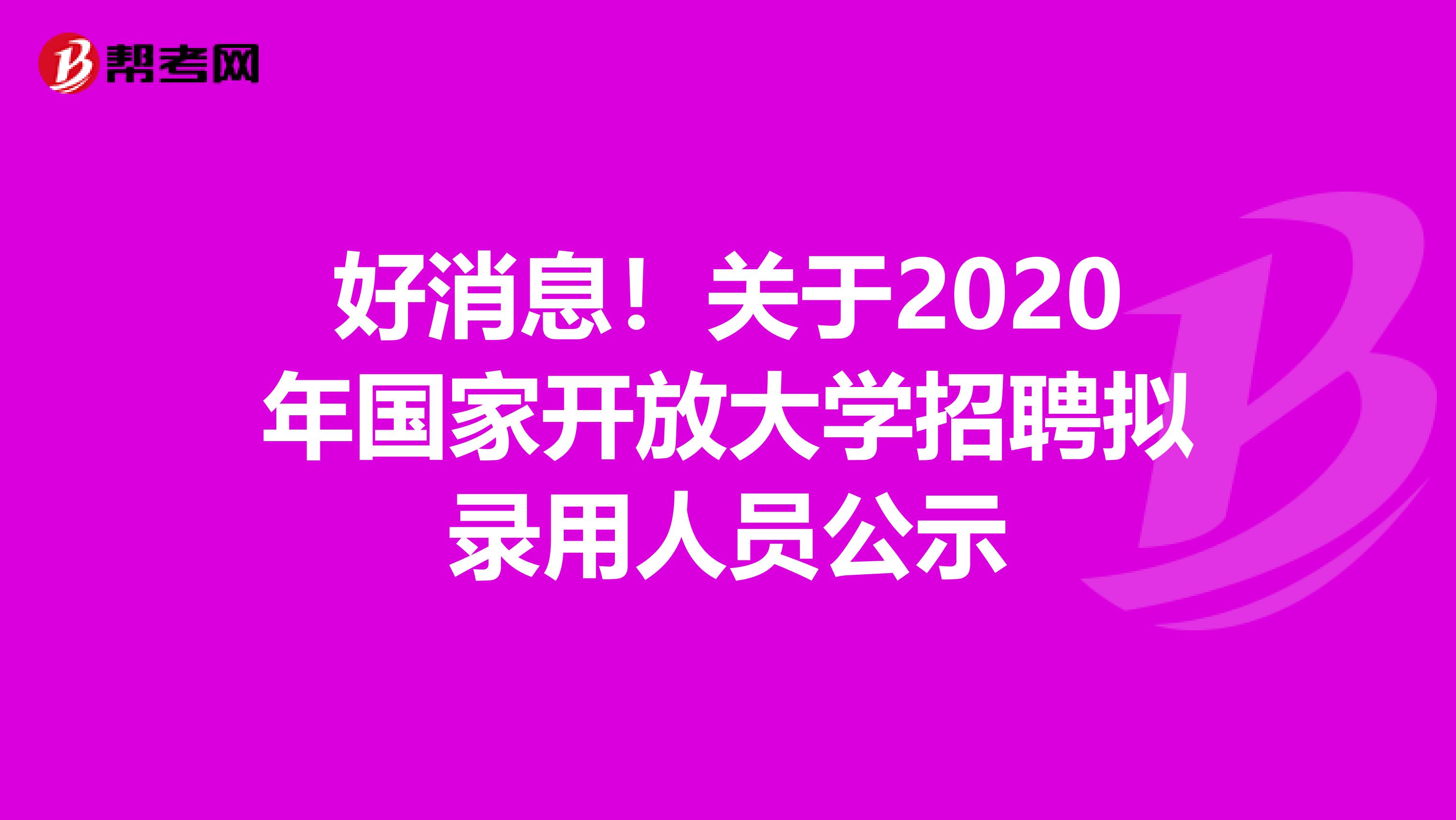 好消息！关于2020年国家开放大学招聘拟录用人员公示