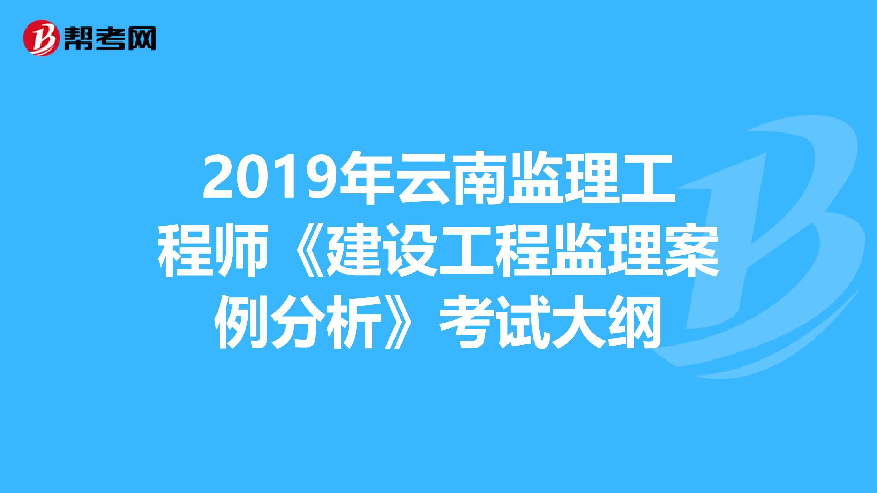 2019年云南监理工程师《建设工程监理案例分析》考试大纲