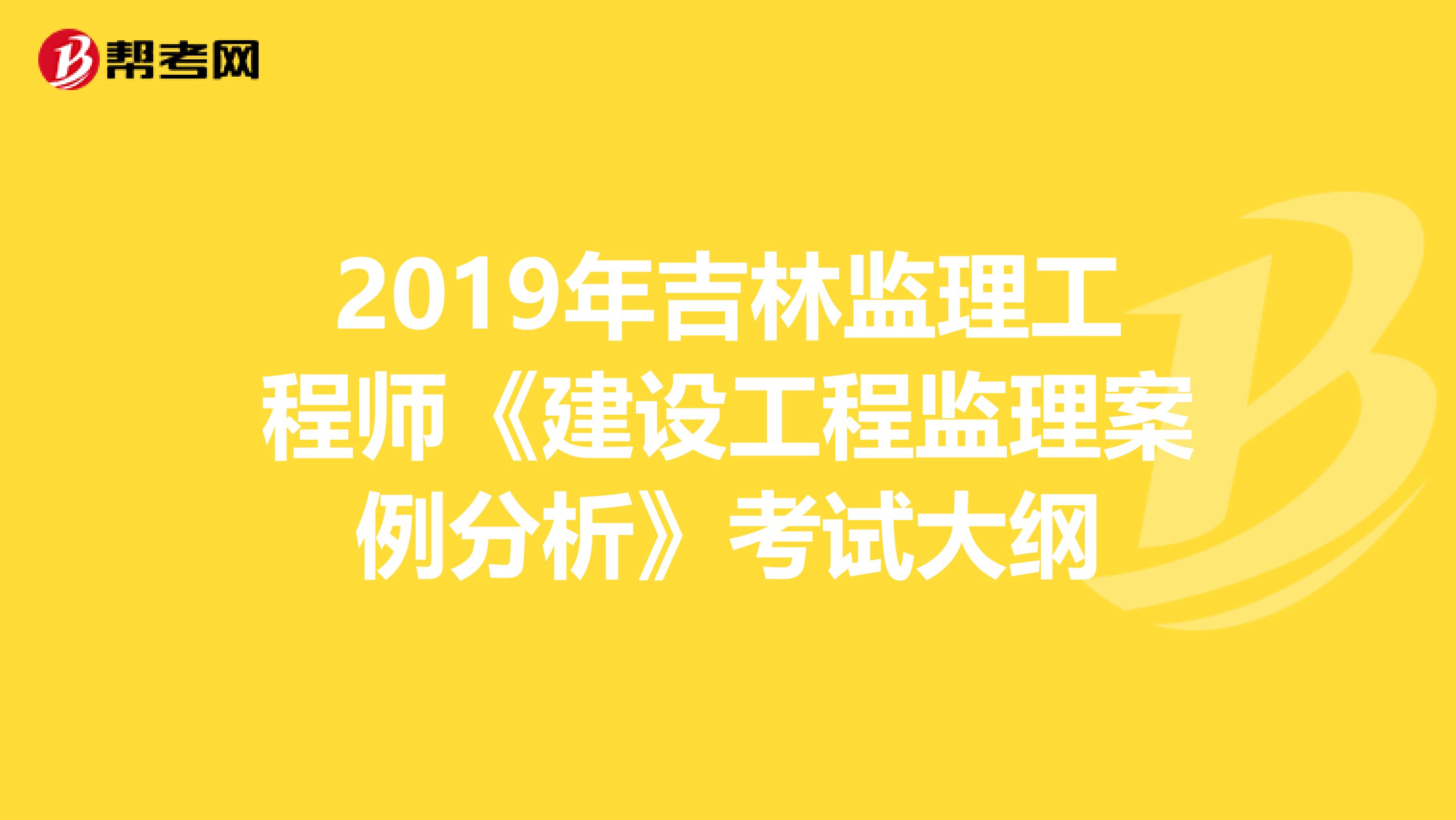 2019年吉林监理工程师《建设工程监理案例分析》考试大纲