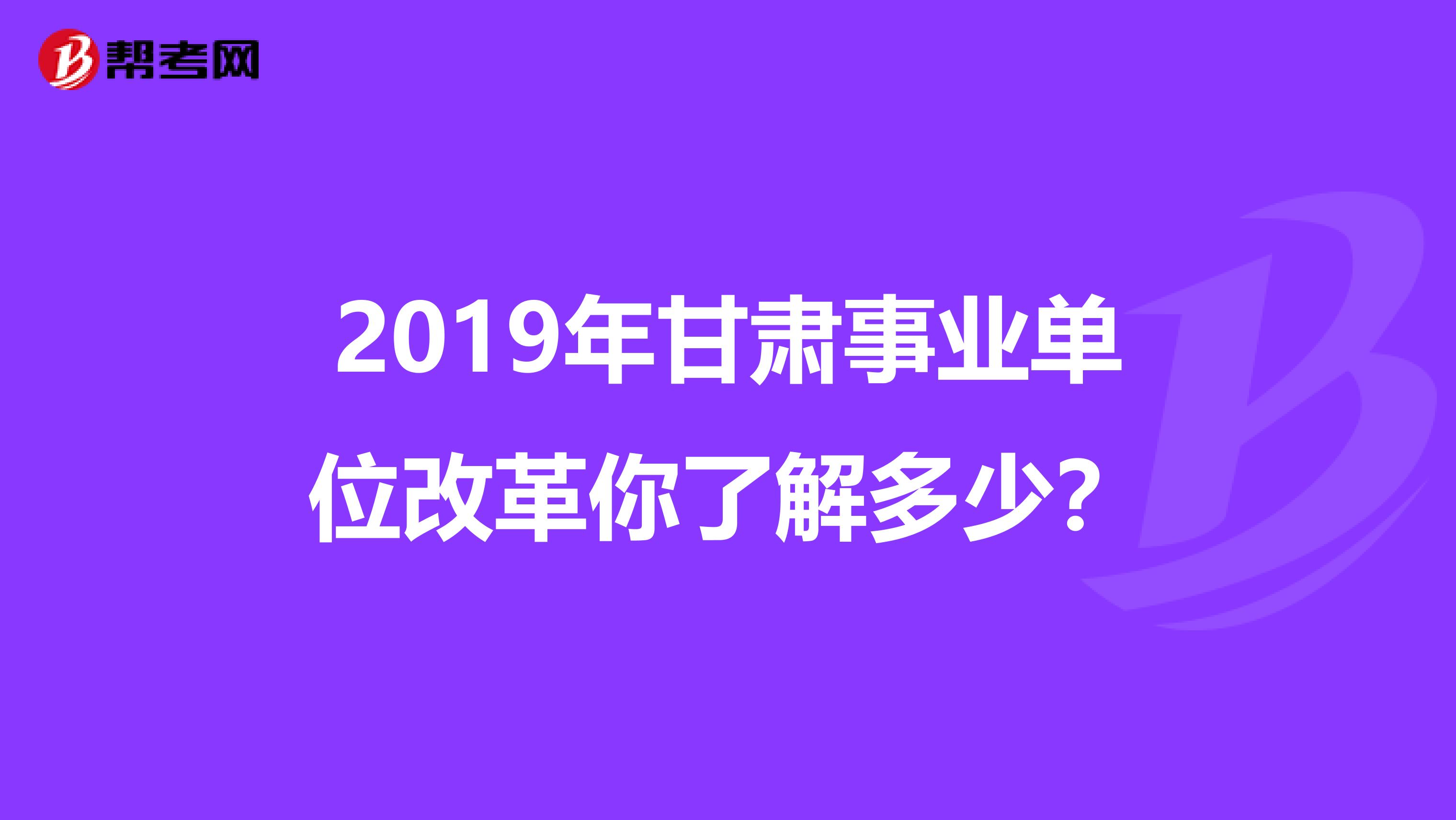 2019年甘肃事业单位改革你了解多少？