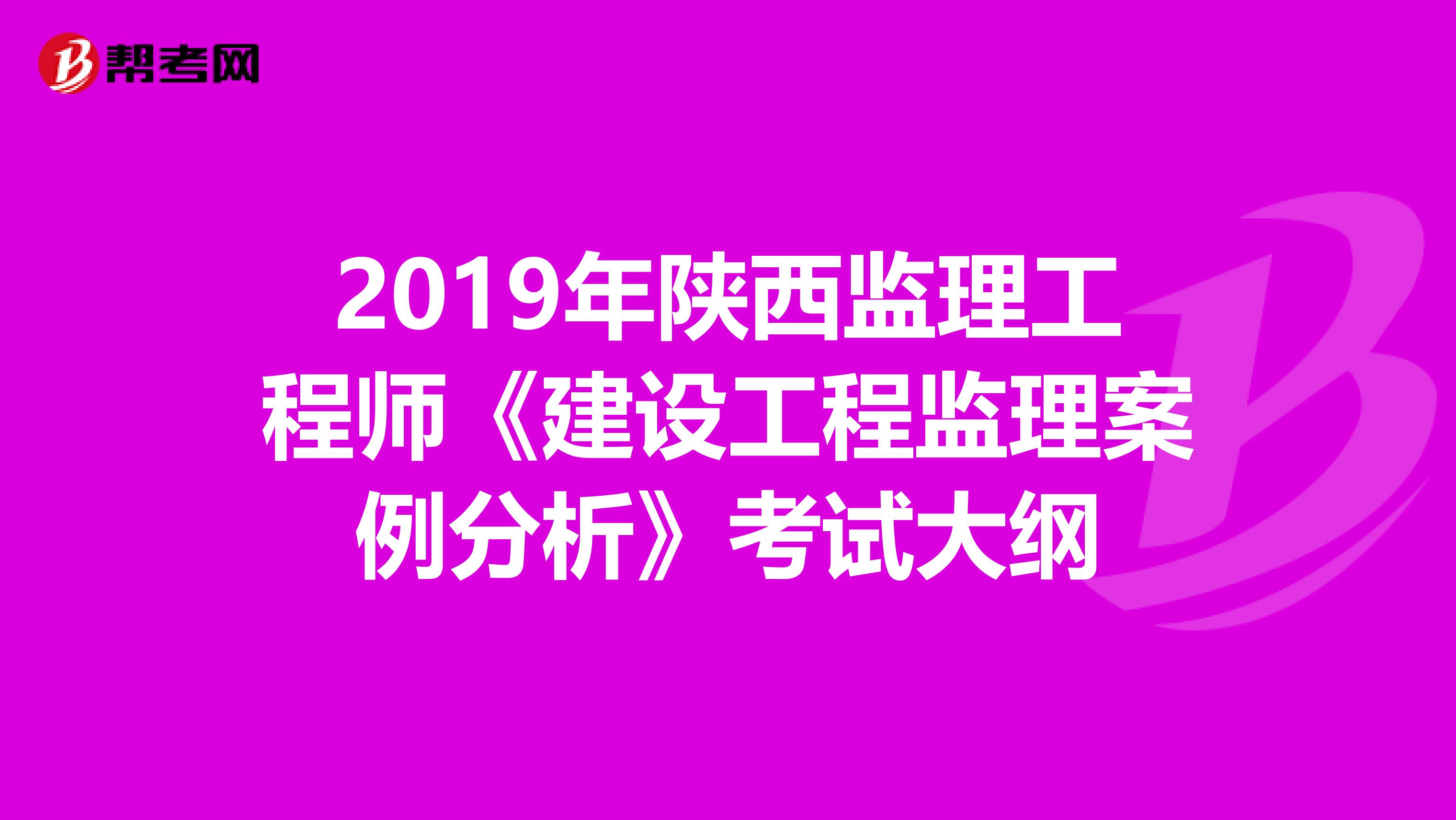 2019年陕西监理工程师《建设工程监理案例分析》考试大纲