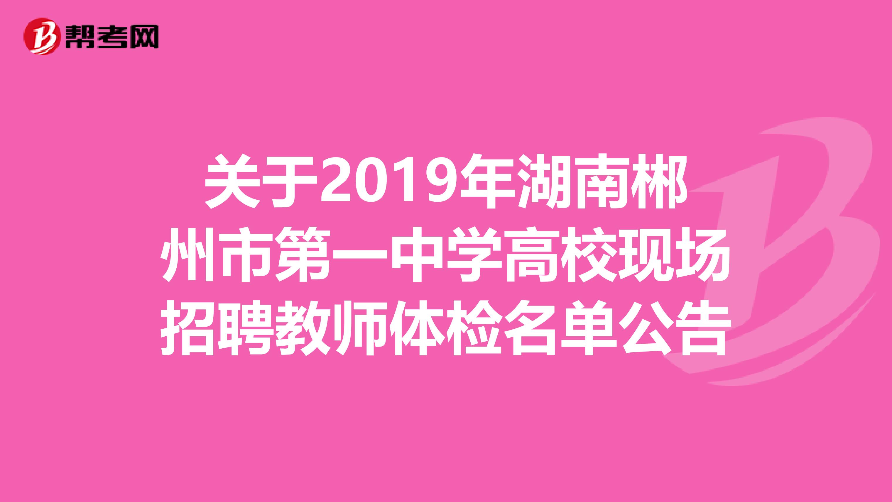 关于2019年湖南郴州市第一中学高校现场招聘教师体检名单公告