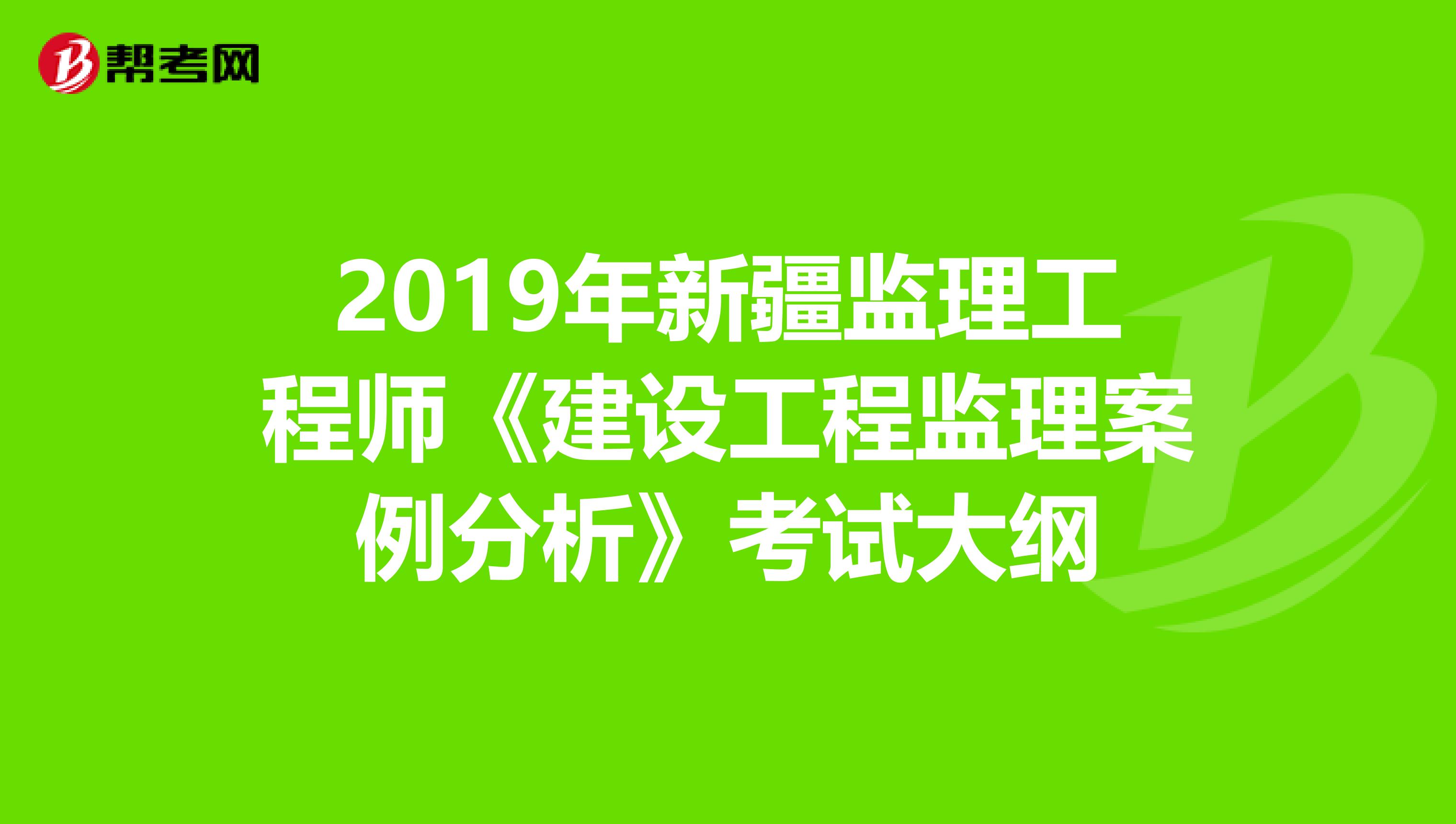 2019年新疆监理工程师《建设工程监理案例分析》考试大纲