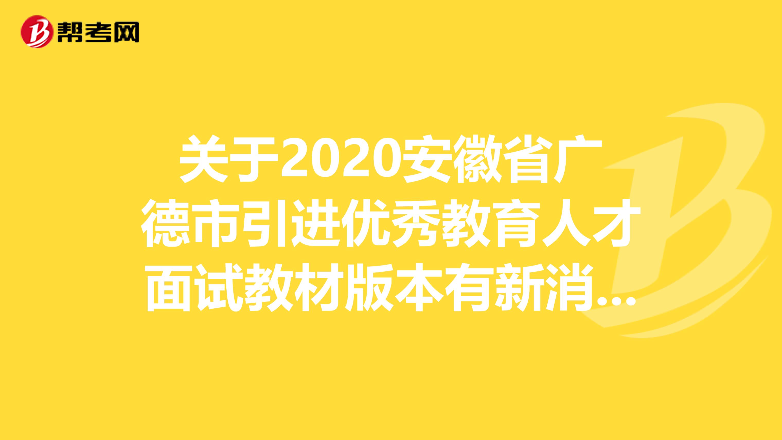 关于2020安徽省广德市引进优秀教育人才面试教材版本有新消息啦！