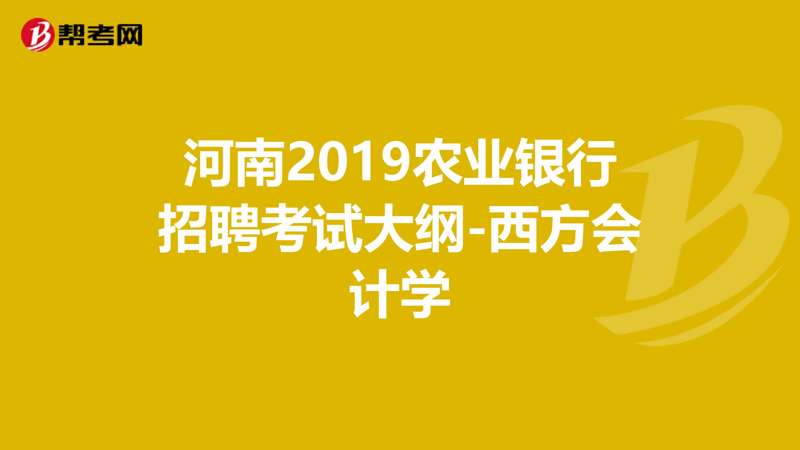 河南2019农业银行招聘考试大纲-西方会计学