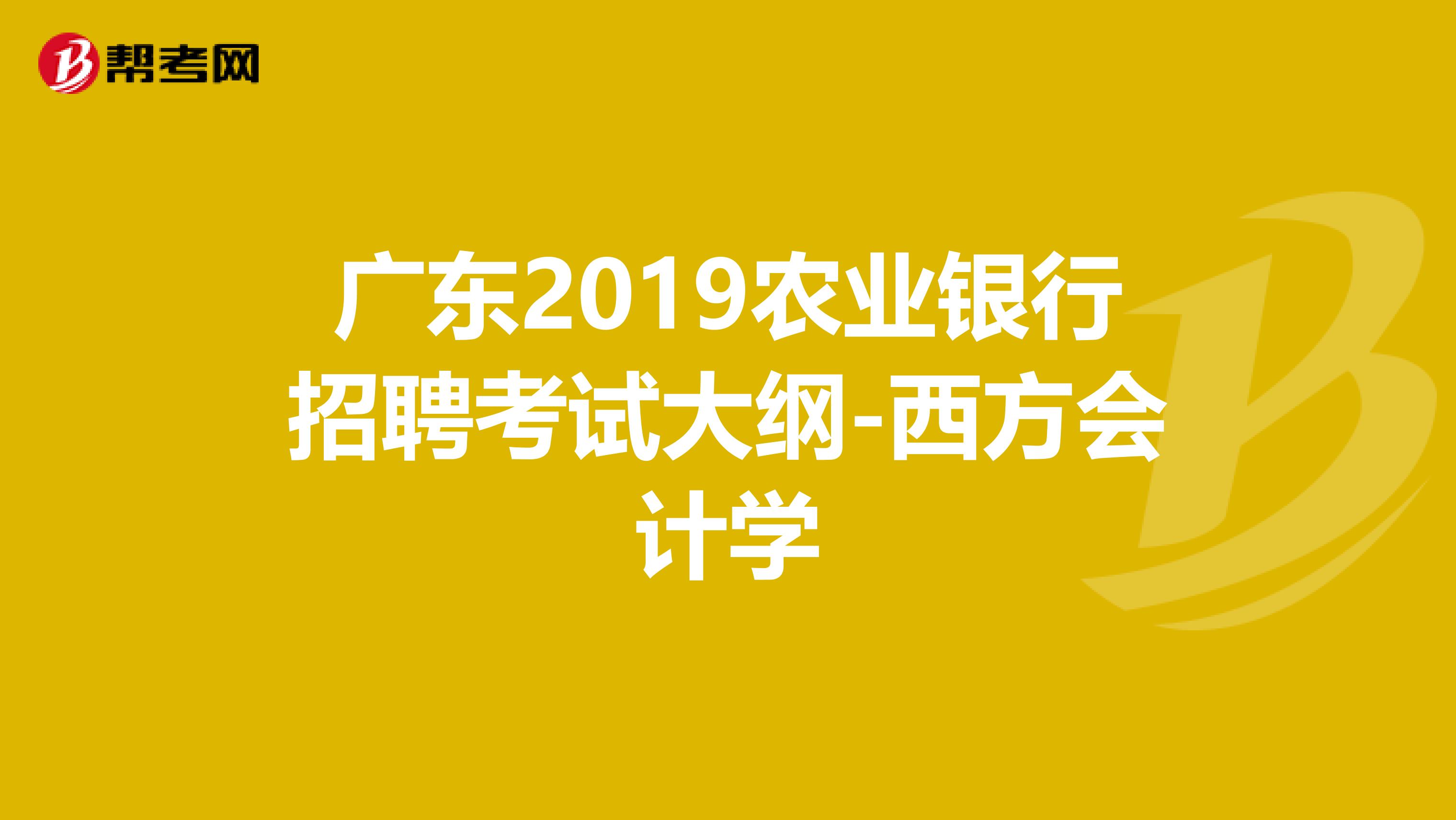 广东2019农业银行招聘考试大纲-西方会计学