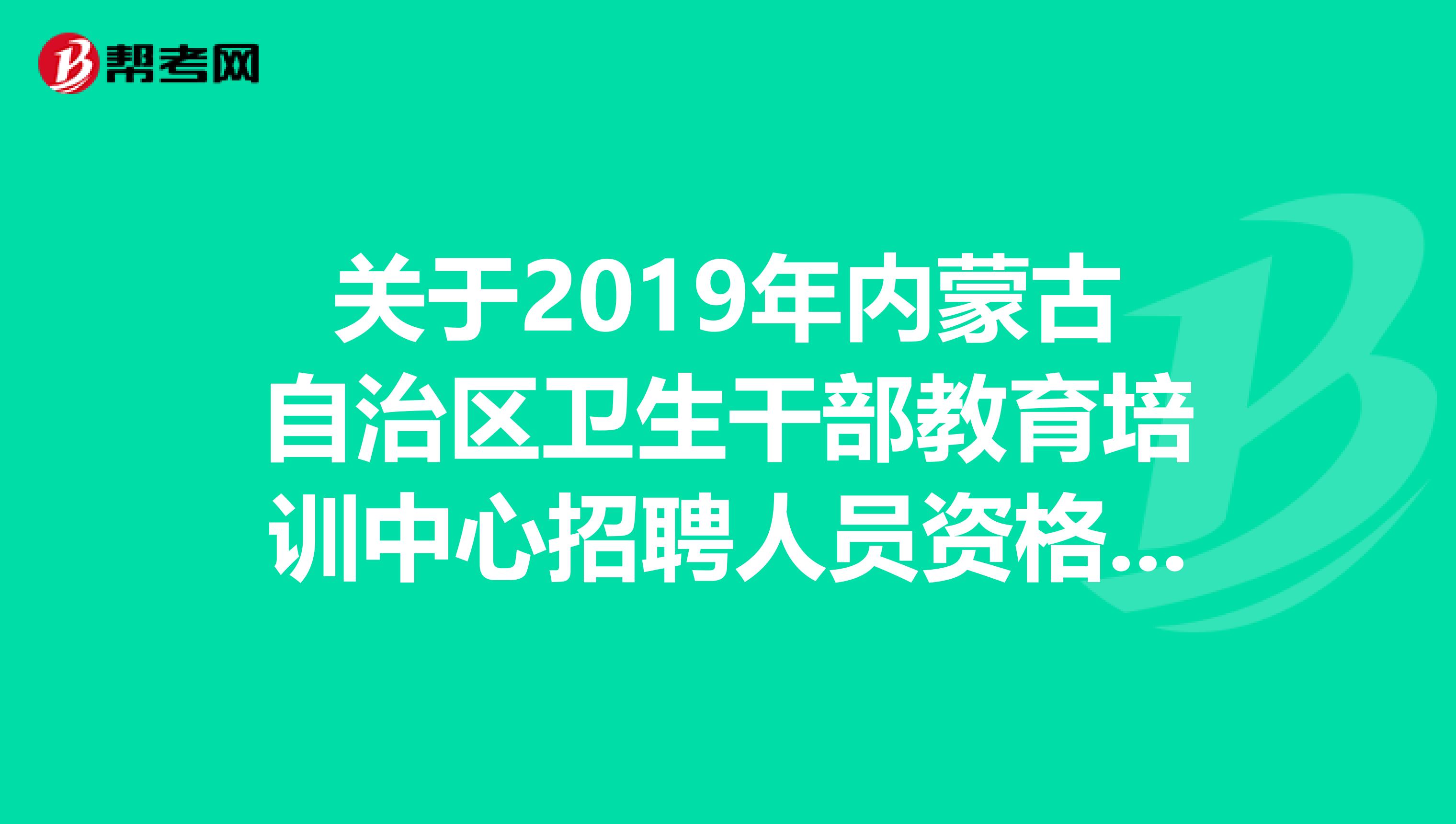 关于2019年内蒙古自治区卫生干部教育培训中心招聘人员资格复审的公告