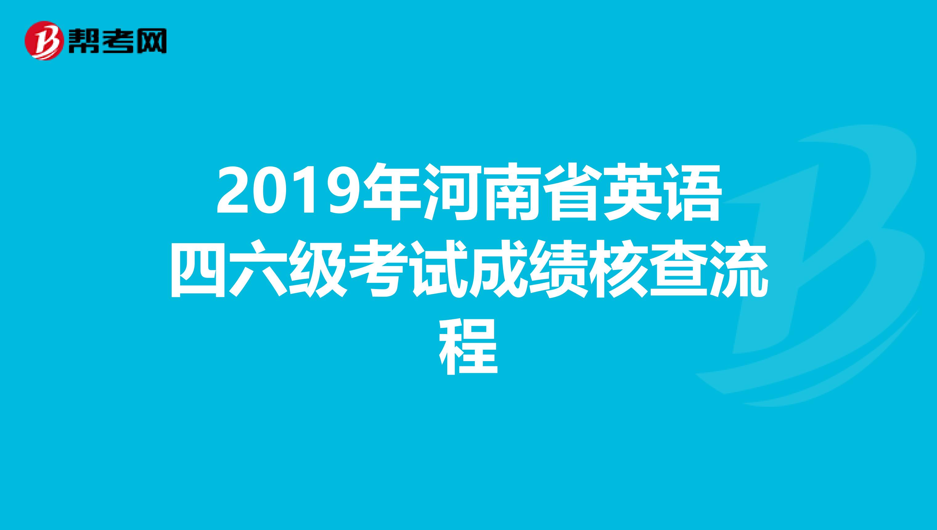 2019年河南省英语四六级考试成绩核查流程